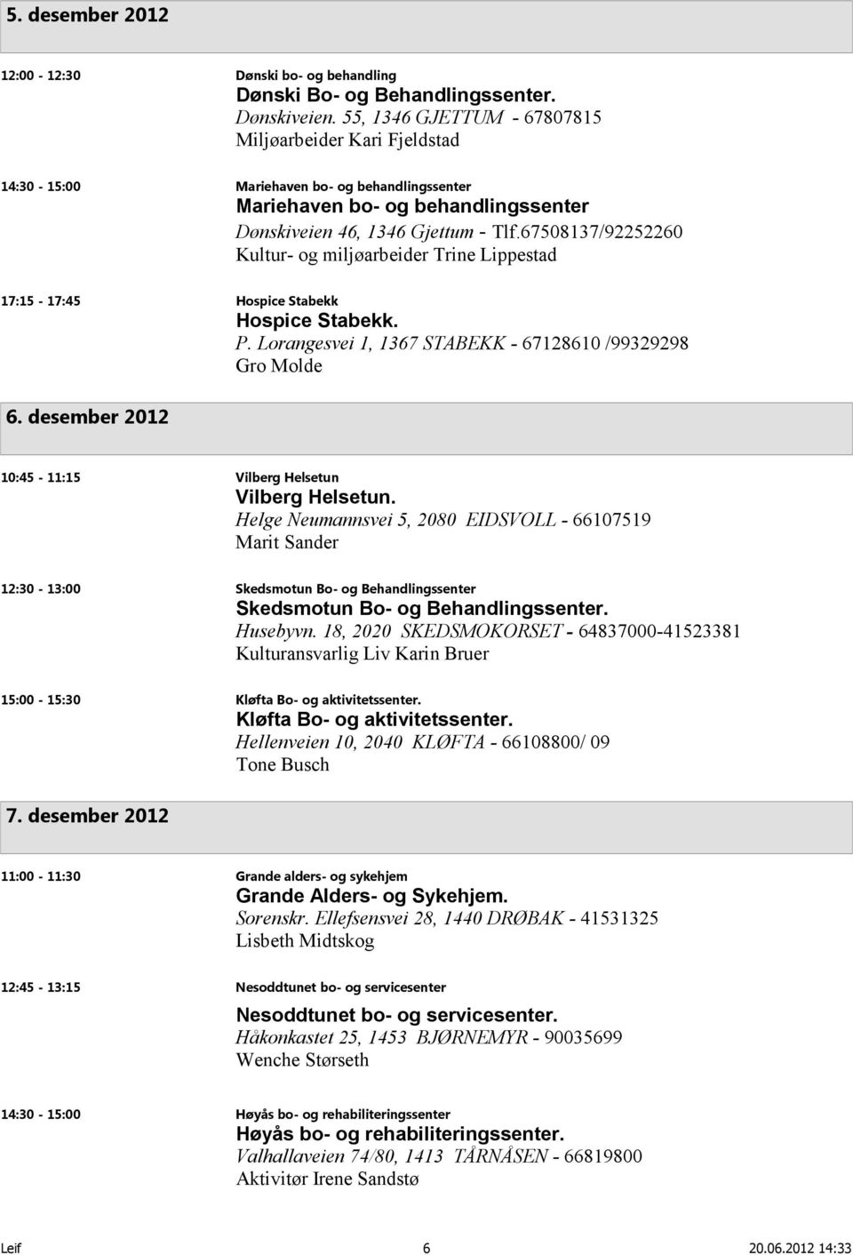 67508137/92252260 Kultur- og miljøarbeider Trine Lippestad 17:15-17:45 Hospice Stabekk Hospice Stabekk. P. Lorangesvei 1, 1367 STABEKK - 67128610 /99329298 Gro Molde 6.