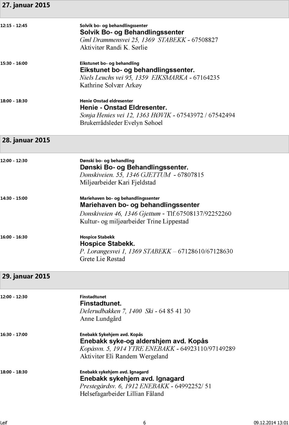 Niels Leuchs vei 95, 1359 EIKSMARKA - 67164235 Kathrine Solvær Arkøy 18:00-18:30 Henie Onstad eldresenter Henie - Onstad Eldresenter.