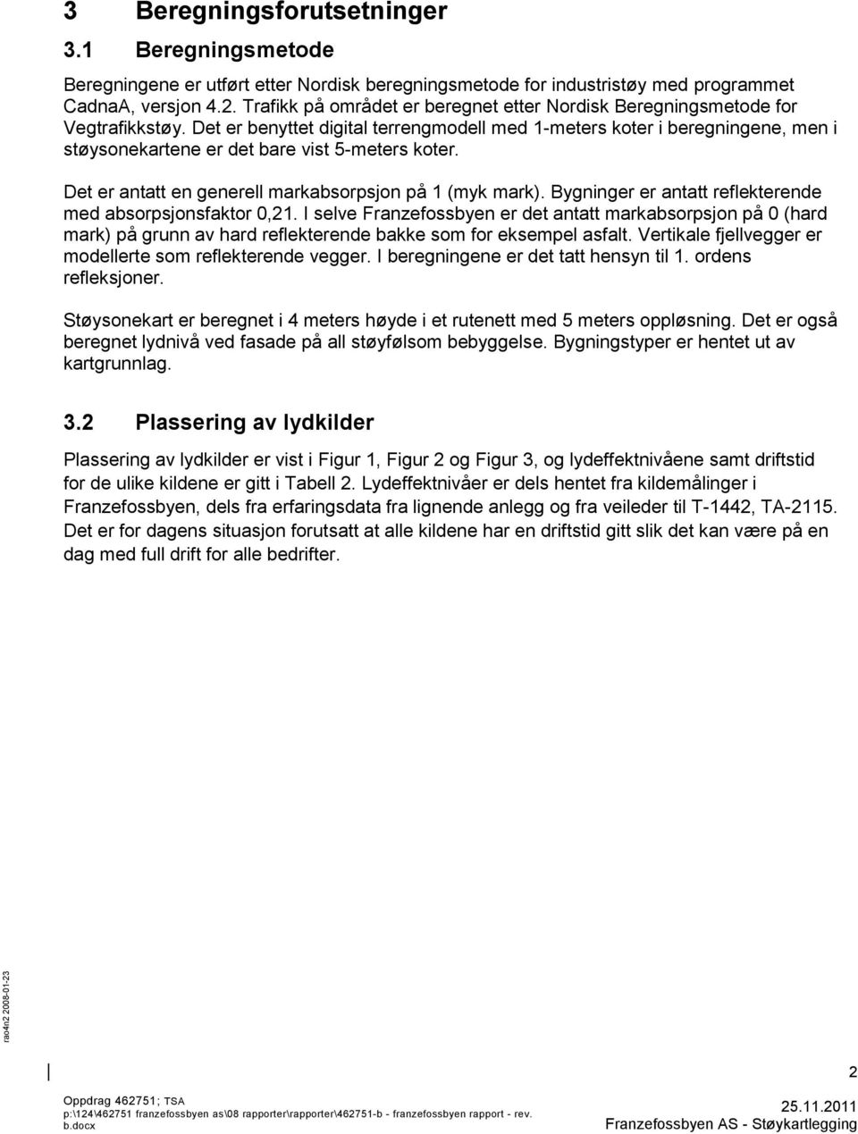 Det er benyttet digital terrengmodell med 1-meters koter i beregningene, men i støysonekartene er det bare vist 5-meters koter. Det er antatt en generell markabsorpsjon på 1 (myk mark).