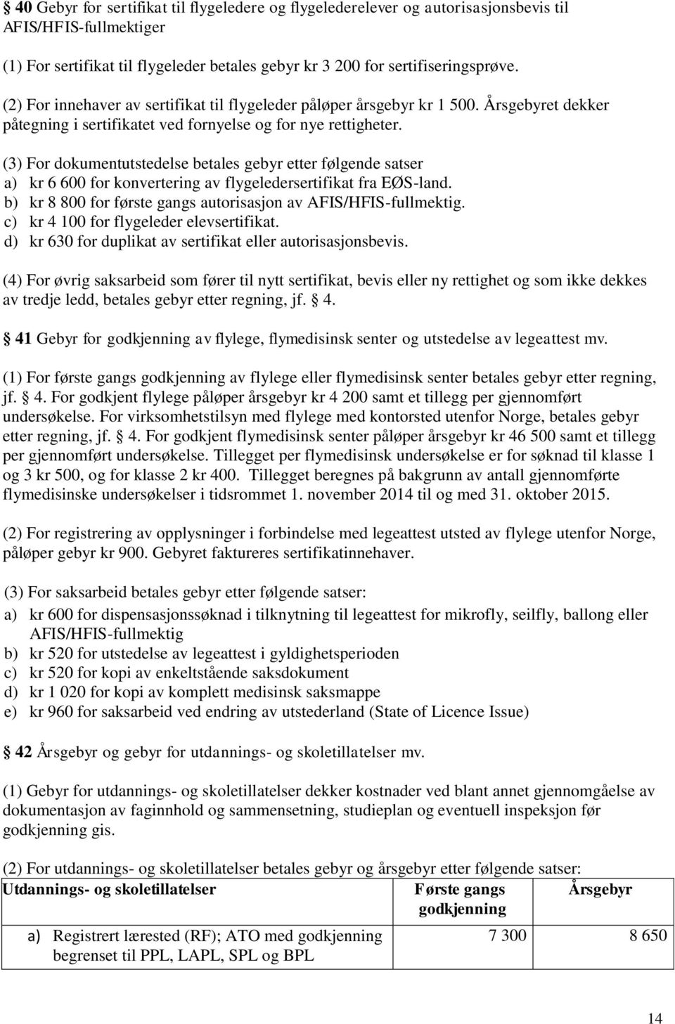 (3) For dokumentutstedelse betales gebyr etter følgende satser a) kr 6 600 for konvertering av flygeledersertifikat fra EØS-land. b) kr 8 800 for første gangs autorisasjon av AFIS/HFIS-fullmektig.