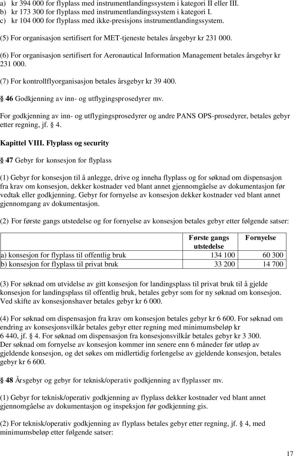 (6) For organisasjon sertifisert for Aeronautical Information Management betales årsgebyr kr 231 000. (7) For kontrollflyorganisasjon betales årsgebyr kr 39 400.