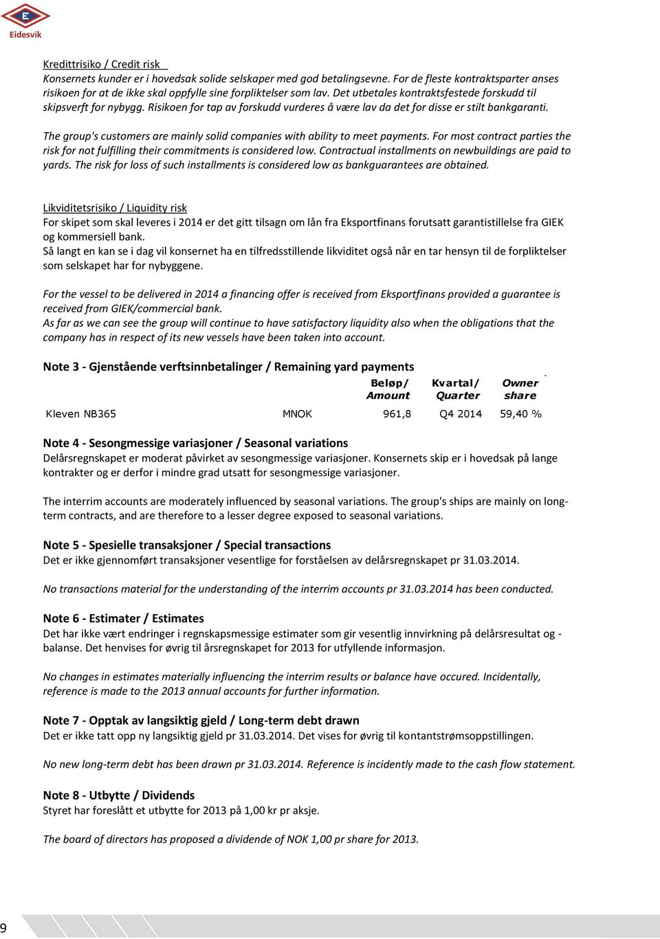 Risikoen for tap av forskudd vurderes å være lav da det for disse er stilt bankgaranti. The group's customers are mainly solid companies with ability to meet payments.