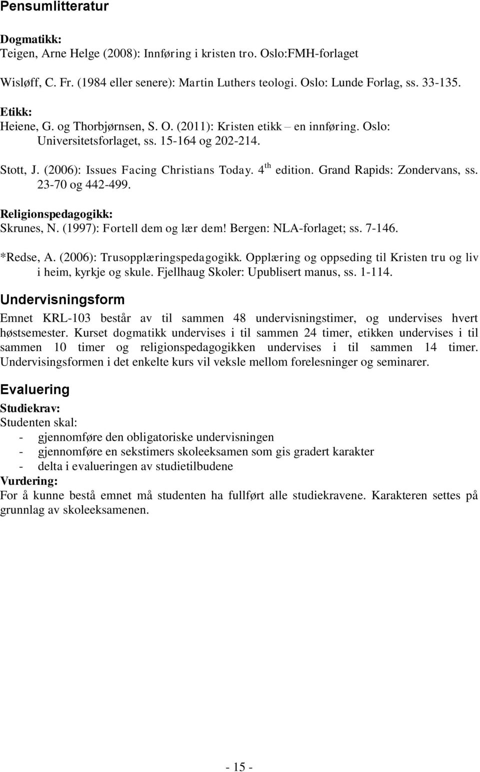 Grand Rapids: Zondervans, ss. 23-70 og 442-499. Religionspedagogikk: Skrunes, N. (1997): Fortell dem og lær dem! Bergen: NLA-forlaget; ss. 7-146. *Redse, A. (2006): Trusopplæringspedagogikk.