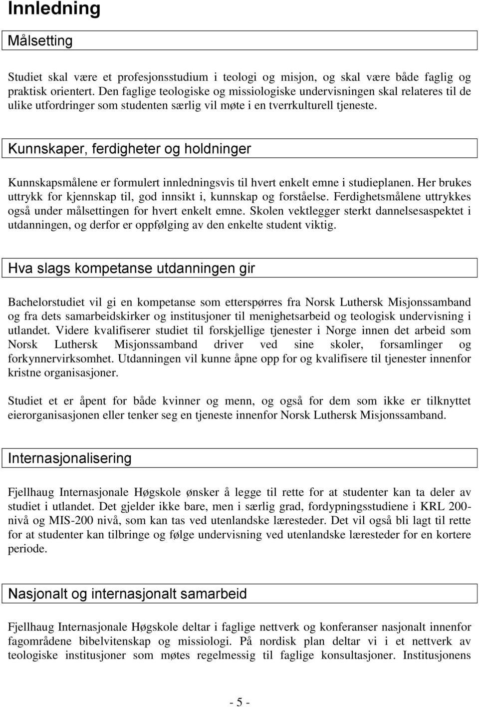 Kunnskaper, ferdigheter og holdninger Kunnskapsmålene er formulert innledningsvis til hvert enkelt emne i studieplanen. Her brukes uttrykk for kjennskap til, god innsikt i, kunnskap og forståelse.