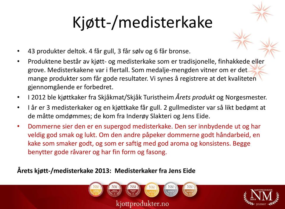 I 2012 ble kjøttkaker fra Skjåkmat/Skjåk Turistheim Årets produkt og Norgesmester. I år er 3 medisterkaker og en kjøttkake får gull.