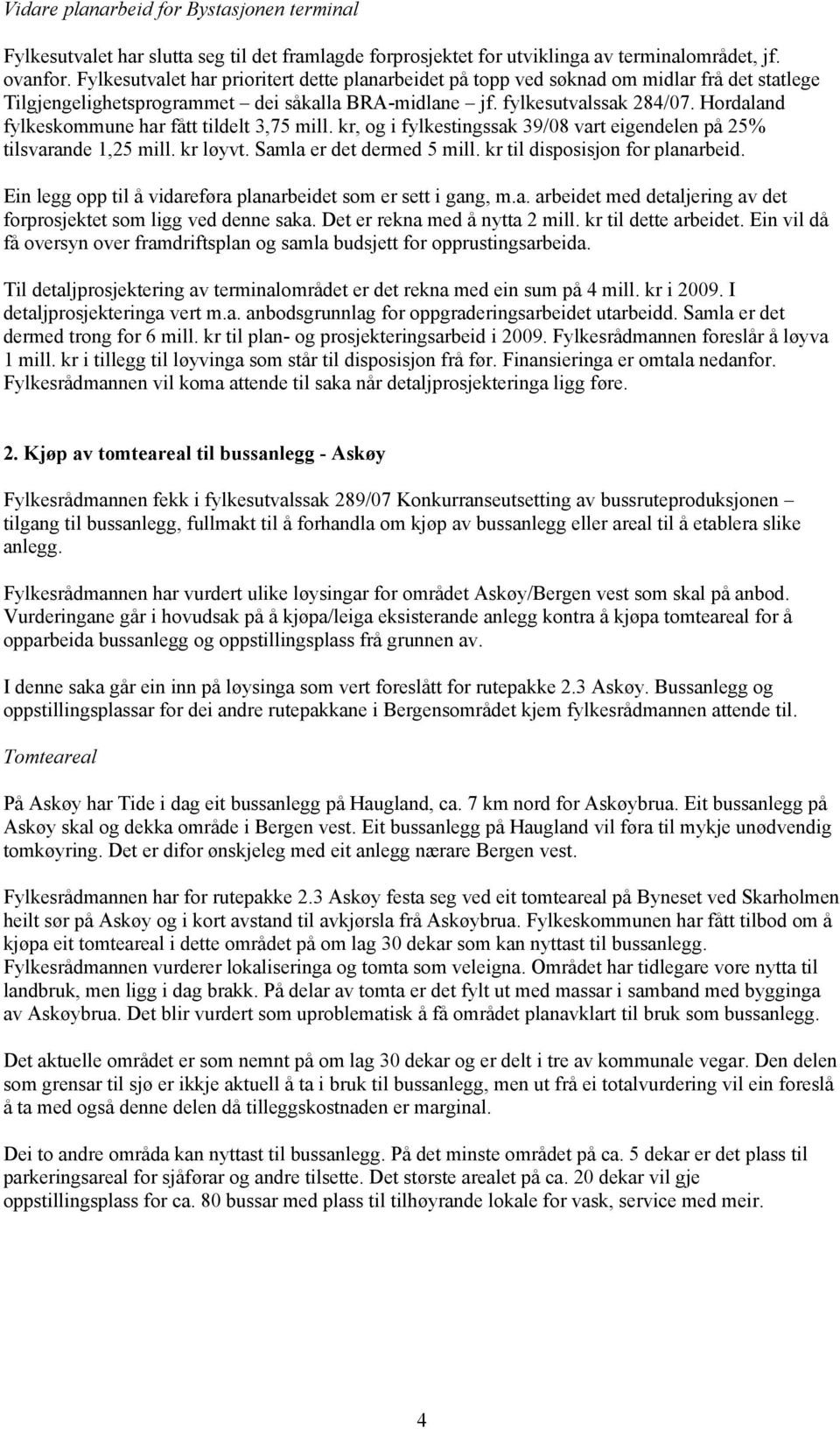 Hordaland fylkeskommune har fått tildelt 3,75 mill. kr, og i fylkestingssak 39/08 vart eigendelen på 25% tilsvarande 1,25 mill. kr løyvt. Samla er det dermed 5 mill. kr til disposisjon for planarbeid.