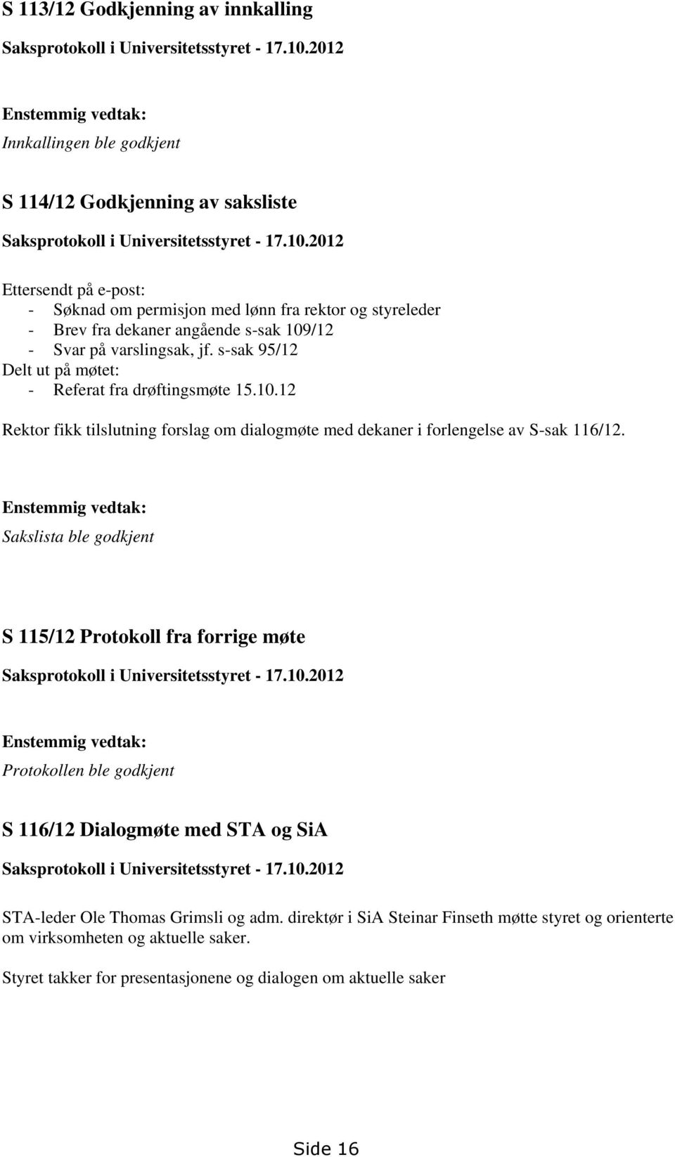 2012 Ettersendt på e-post: - Søknad om permisjon med lønn fra rektor og styreleder - Brev fra dekaner angående s-sak 109/12 - Svar på varslingsak, jf.