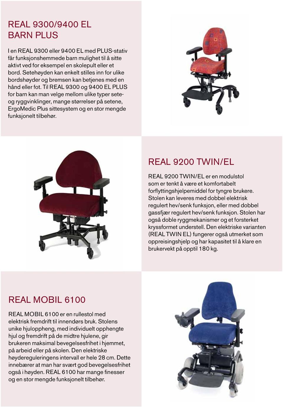 Til REAL 9300 og 9400 EL PLUS for barn kan man velge mellom ulike typer seteog ryggvinklinger, mange størrelser på setene, ErgoMedic Plus sittesystem og en stor mengde funksjonelt tilbehør.