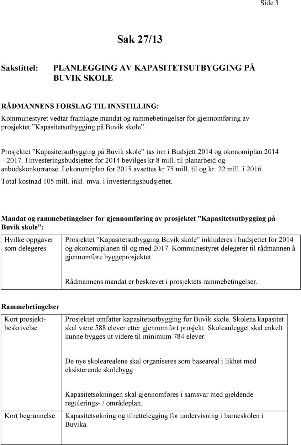 til planarbeid og anbudskonkurranse. I økonomiplan for 2015 avsettes kr 75 mill. til og kr. 22 mill. i 2016. Total kostnad 105 mill. inkl. mva. i investeringsbudsjettet.