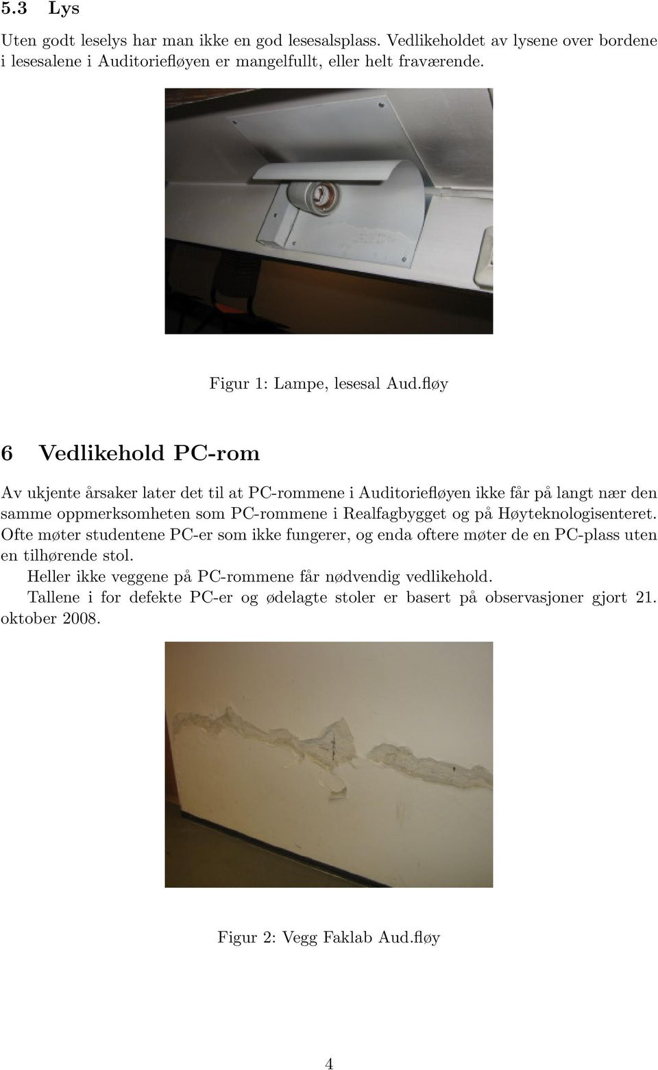 fløy 6 Vedlikehold PC-rom Av ukjente årsaker later det til at PC-rommene i Auditoriefløyen ikke får på langt nær den samme oppmerksomheten som PC-rommene i Realfagbygget og