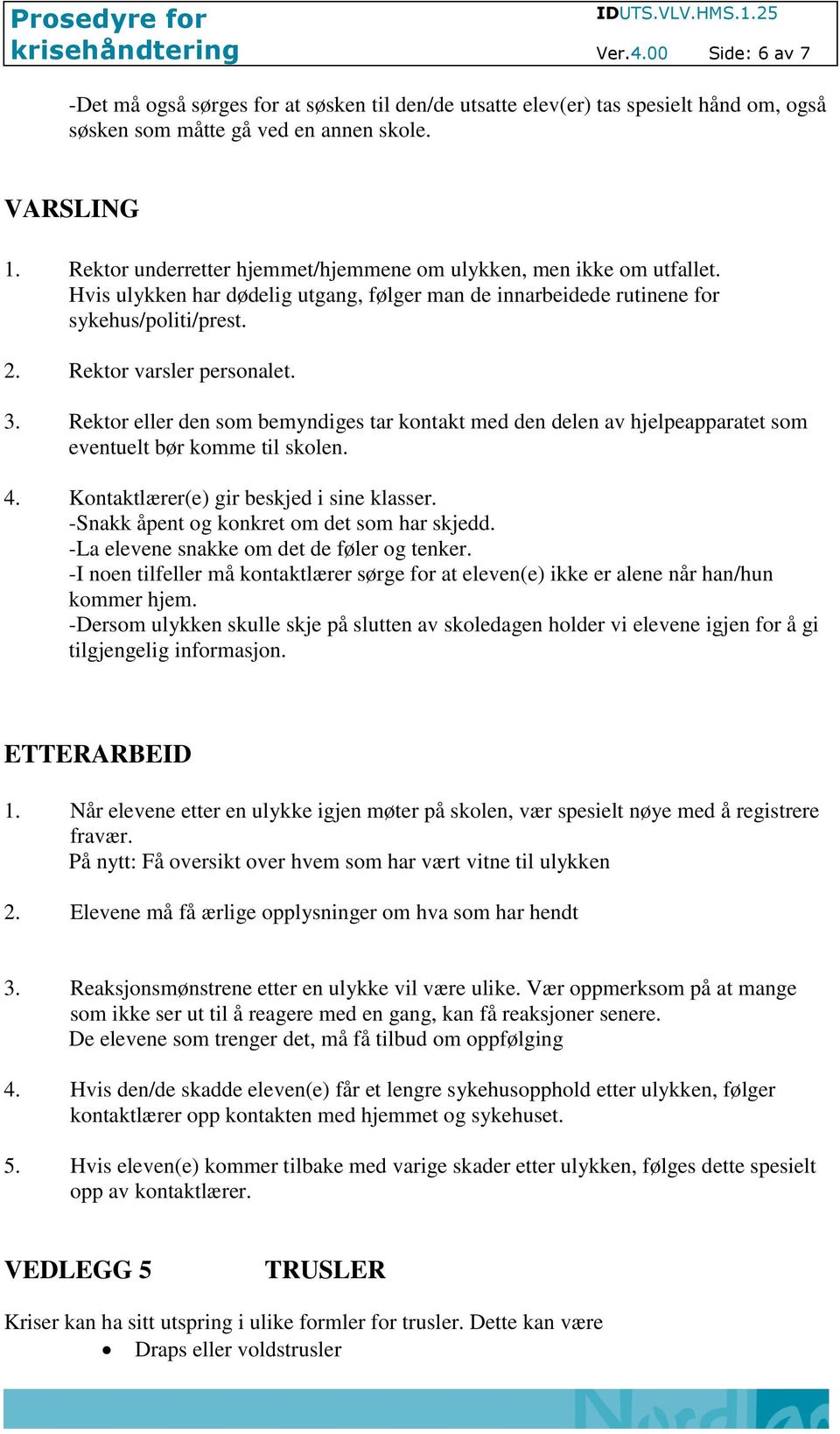 Rektor eller den som bemyndiges tar kontakt med den delen av hjelpeapparatet som eventuelt bør komme til skolen. 4. Kontaktlærer(e) gir beskjed i sine klasser.