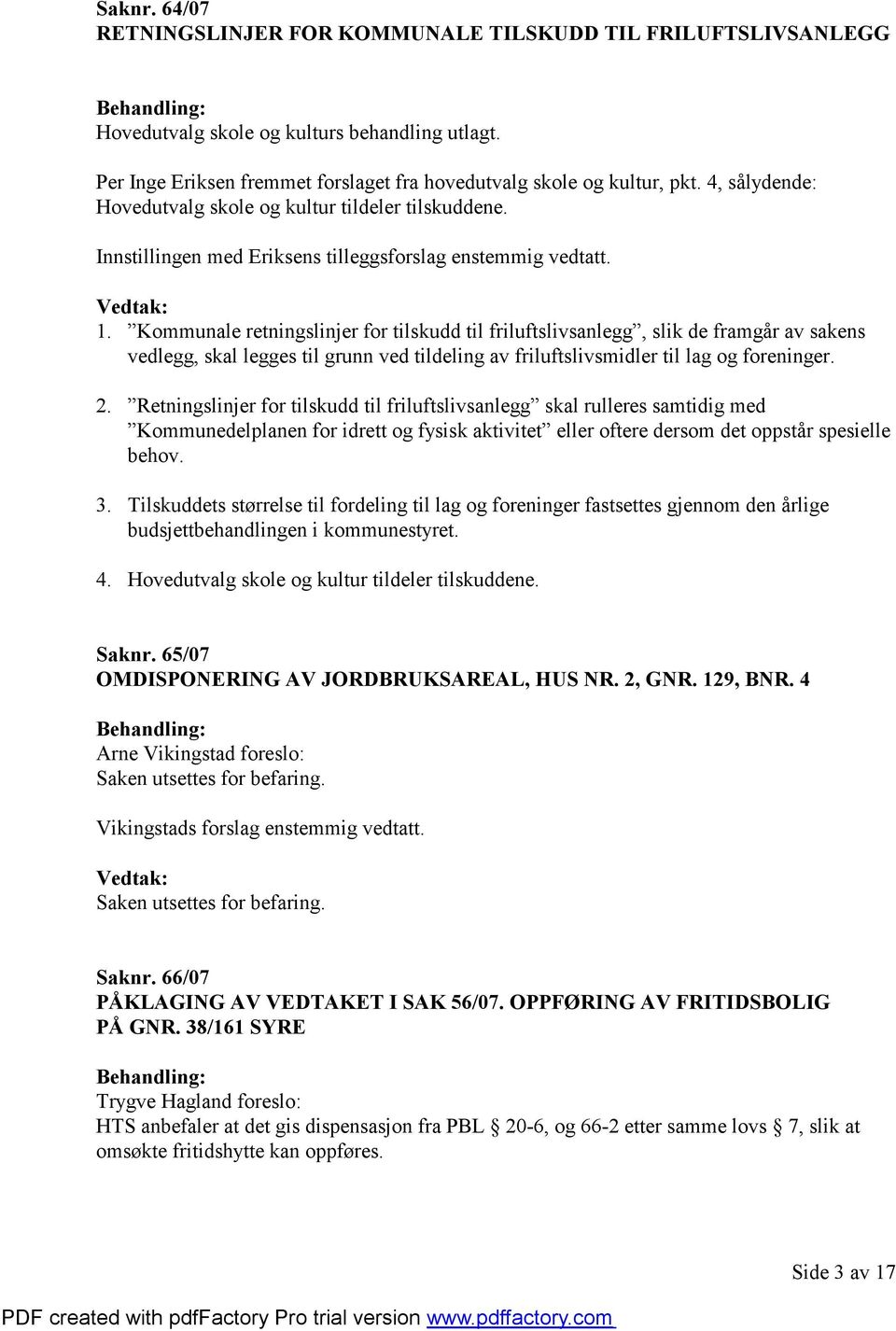 Kommunale retningslinjer for tilskudd til friluftslivsanlegg, slik de framgår av sakens vedlegg, skal legges til grunn ved tildeling av friluftslivsmidler til lag og foreninger. 2.