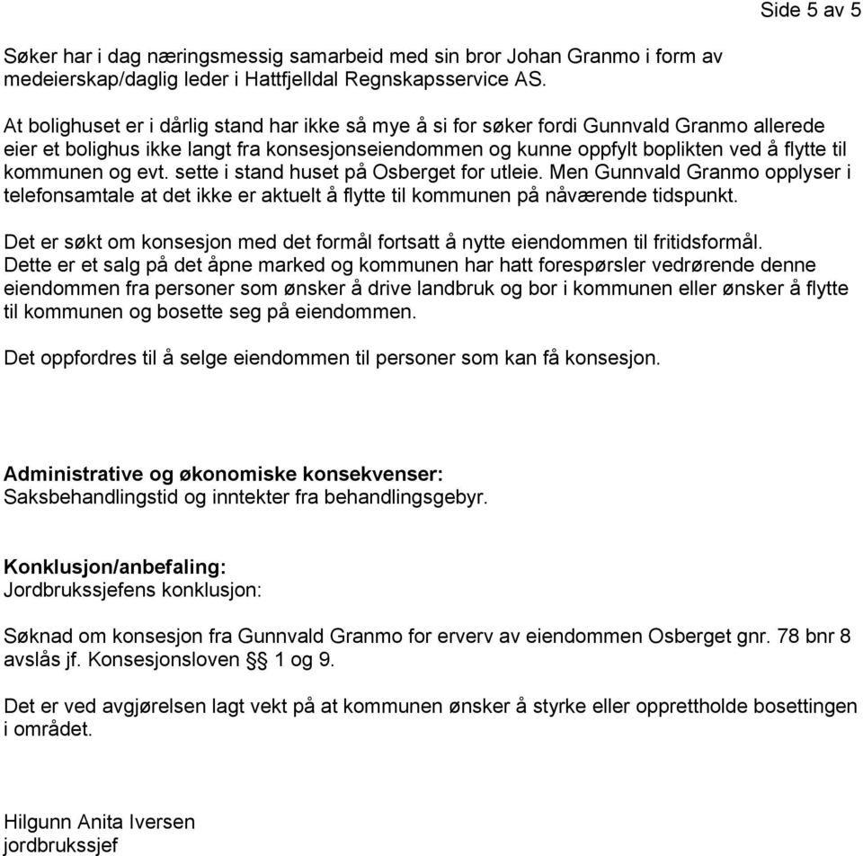 og evt. sette i stand huset på Osberget for utleie. Men Gunnvald Granmo opplyser i telefonsamtale at det ikke er aktuelt å flytte til kommunen på nåværende tidspunkt.