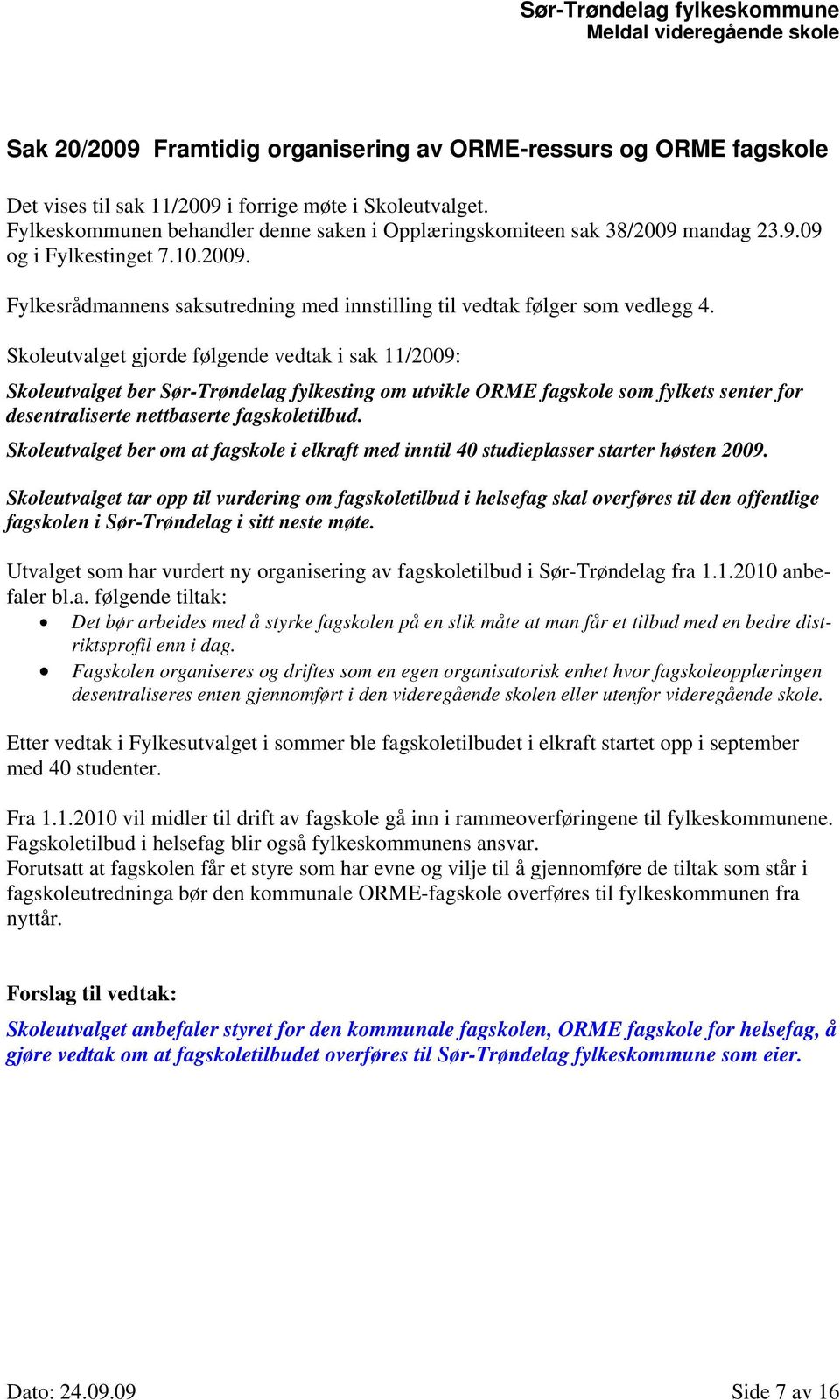 Skoleutvalget gjorde følgende vedtak i sak 11/2009: Skoleutvalget ber Sør-Trøndelag fylkesting om utvikle ORME fagskole som fylkets senter for desentraliserte nettbaserte fagskoletilbud.