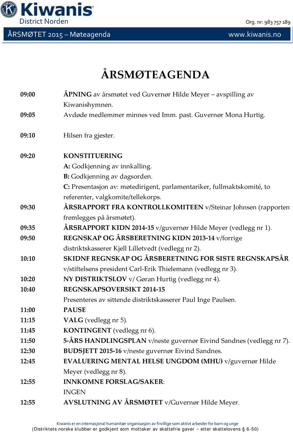 C: Presentasjon av: møtedirigent, parlamentariker, fullmaktskomité, to referenter, valgkomite/tellekorps. 9:3 ÅRSRAPPORT FRA KONTROLLKOMITEEN v/steinar Johnsen (rapporten fremlegges på årsmøtet).