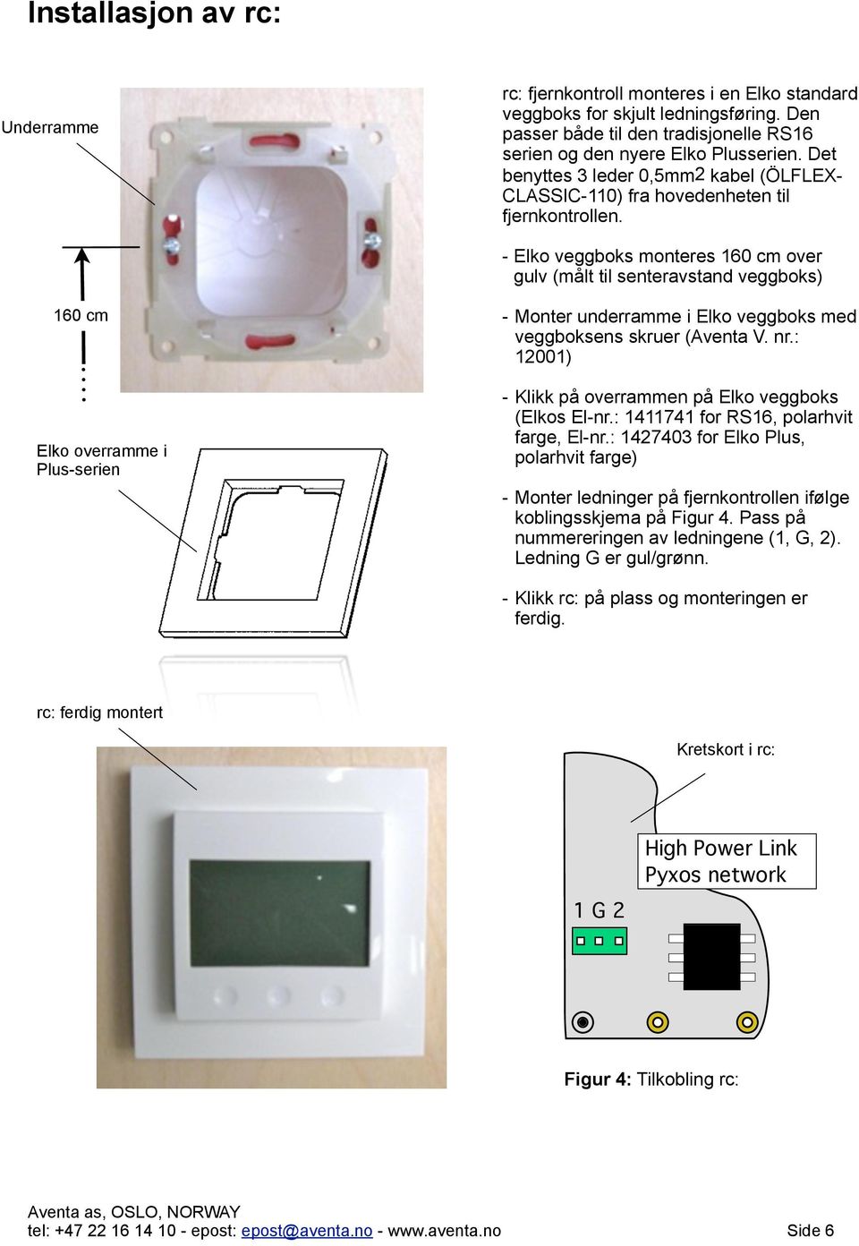 - Elko veggboks monteres 160 cm over gulv (målt til senteravstand veggboks) 160 cm Elko overramme i Plus-serien - Monter underramme i Elko veggboks med veggboksens skruer (Aventa V. nr.