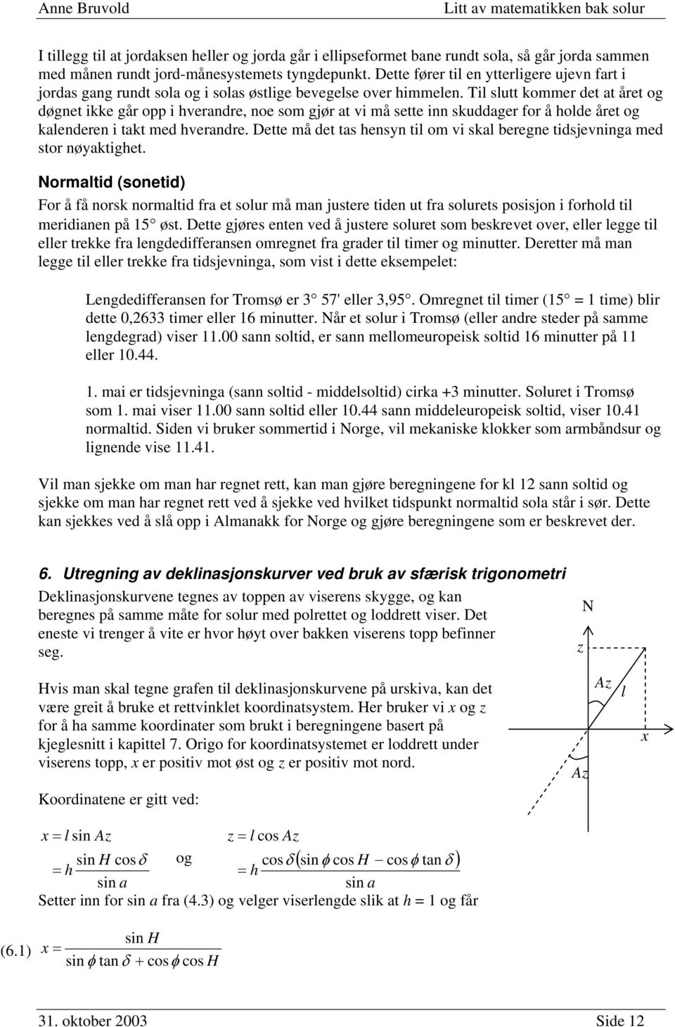 Til slutt kommer det t året og døgnet ikke går opp i hverndre, noe som gjør t vi må sette inn skuddger for å holde året og klenderen i tkt med hverndre.