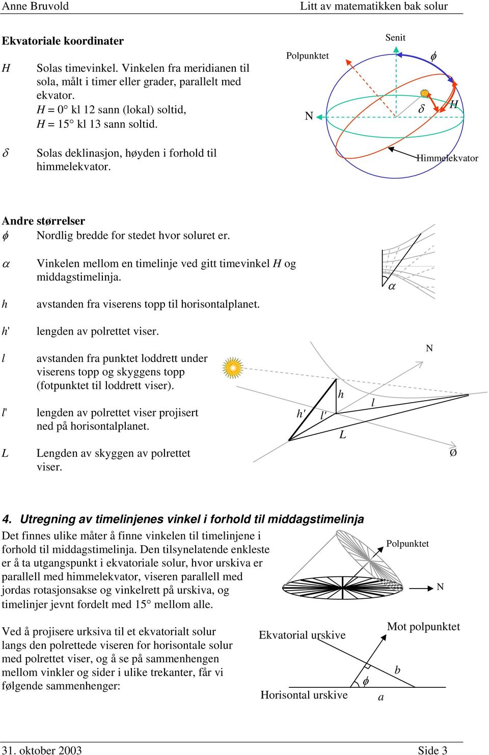 α h Vinkelen mellom en timelinje ved gitt timevinkel H og middgstimelinj. vstnden fr viserens topp til horisontlplnet. α h' lengden v polrettet viser.