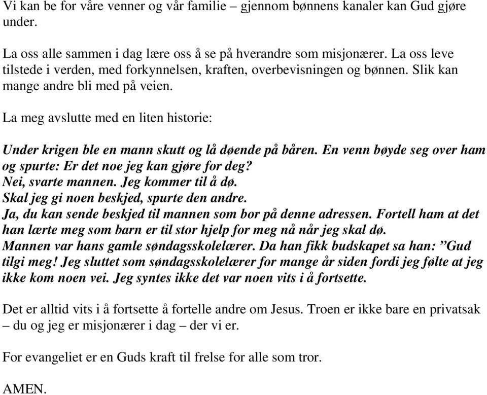 La meg avslutte med en liten historie: Under krigen ble en mann skutt og lå døende på båren. En venn bøyde seg over ham og spurte: Er det noe jeg kan gjøre for deg? Nei, svarte mannen.