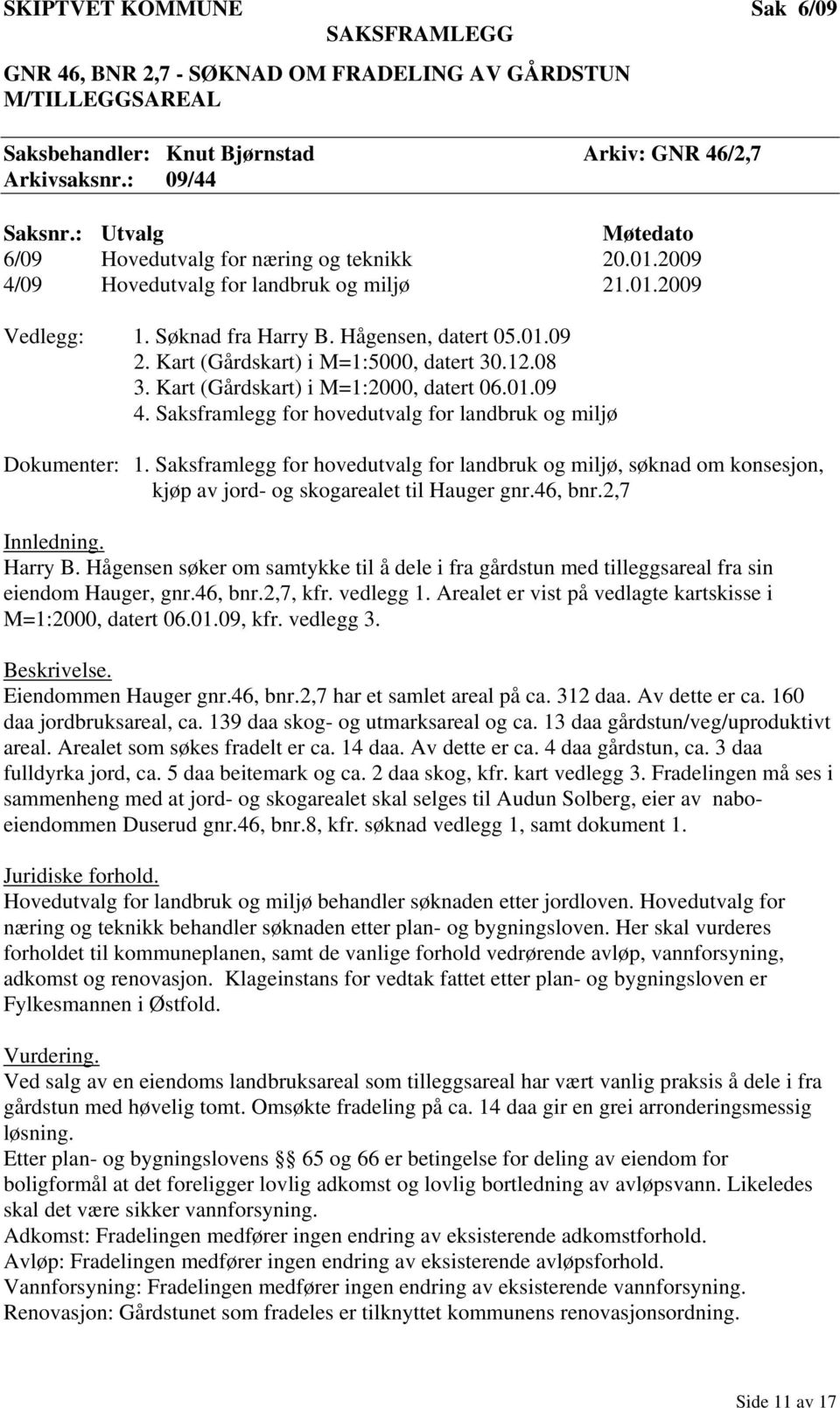 Kart (Gårdskart) i M=1:5000, datert 30.12.08 3. Kart (Gårdskart) i M=1:2000, datert 06.01.09 4. Saksframlegg for hovedutvalg for landbruk og miljø Dokumenter: 1.