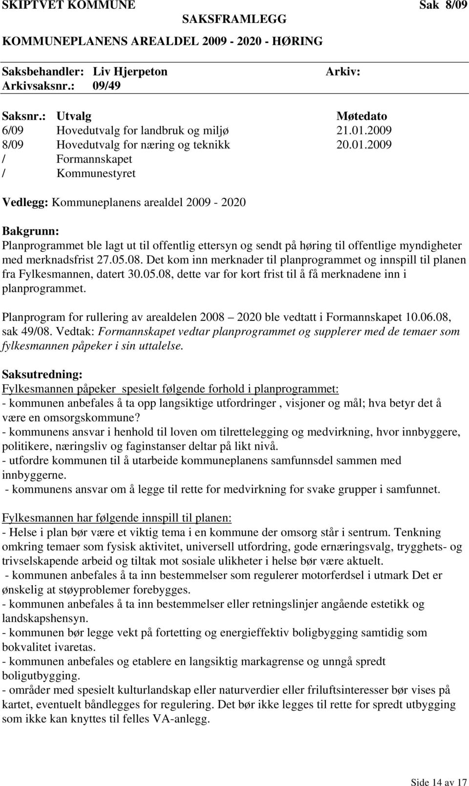 2009 / Formannskapet / Kommunestyret Vedlegg: Kommuneplanens arealdel 2009-2020 Bakgrunn: Planprogrammet ble lagt ut til offentlig ettersyn og sendt på høring til offentlige myndigheter med