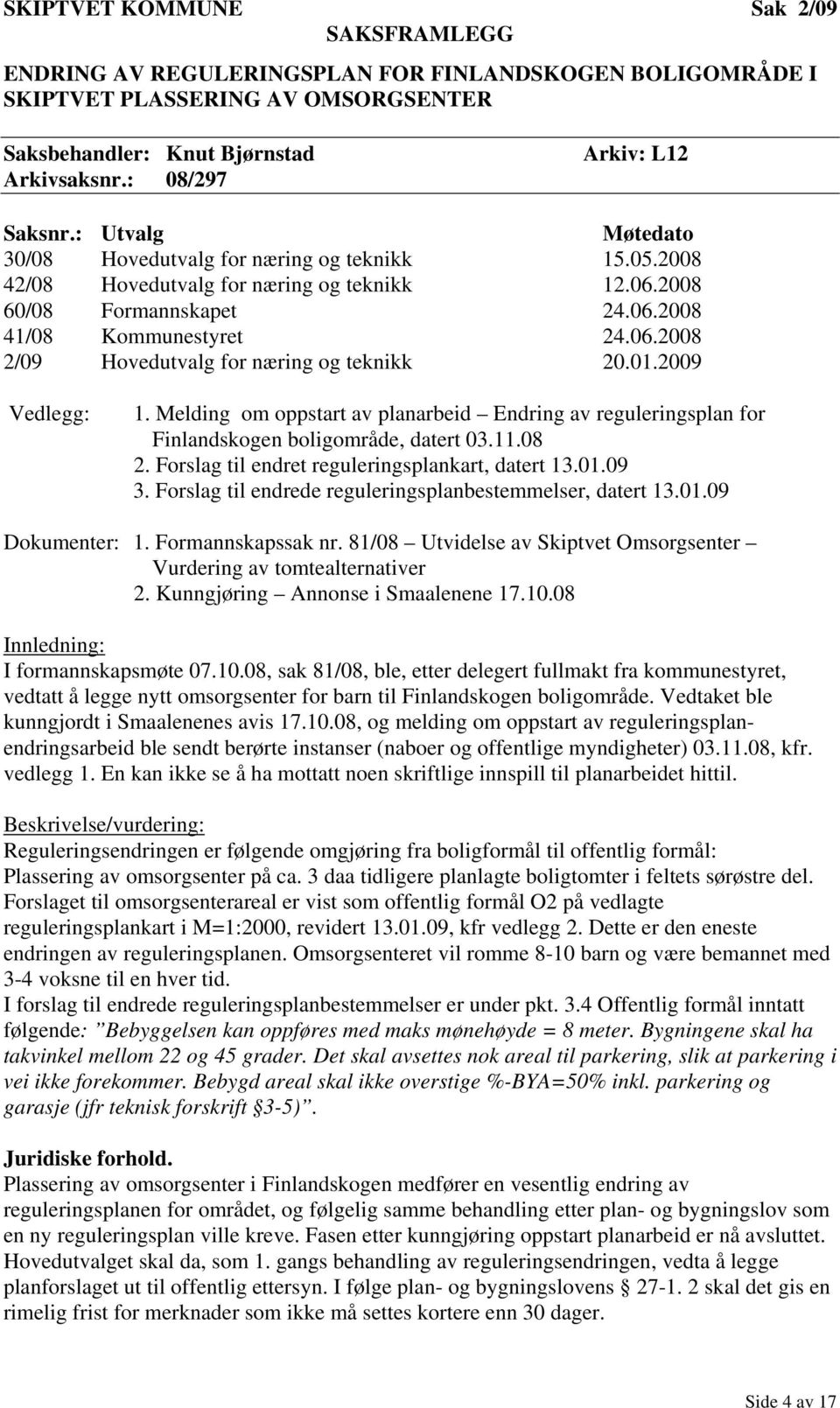 01.2009 Vedlegg: 1. Melding om oppstart av planarbeid Endring av reguleringsplan for Finlandskogen boligområde, datert 03.11.08 2. Forslag til endret reguleringsplankart, datert 13.01.09 3.