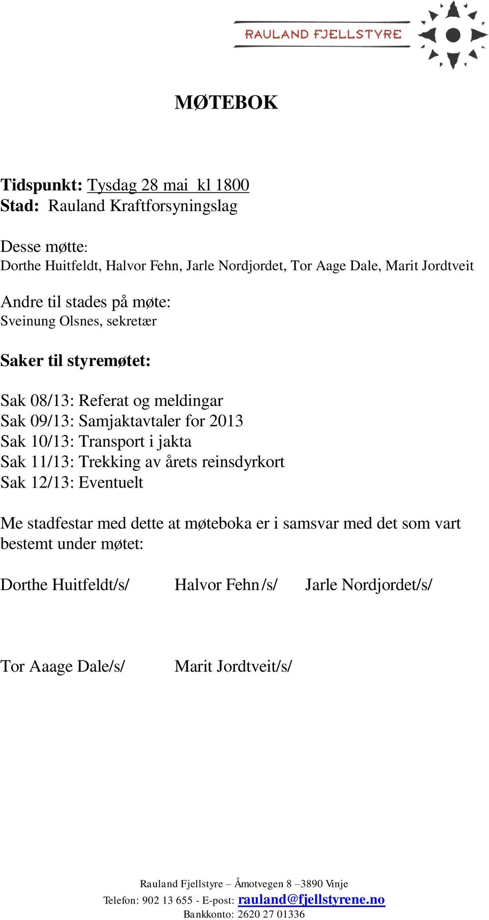 Trekking av årets reinsdyrkort Sak 12/13: Eventuelt Me stadfestar med dette at møteboka er i samsvar med det som vart bestemt under møtet: Dorthe Huitfeldt/s/ Halvor Fehn /s/