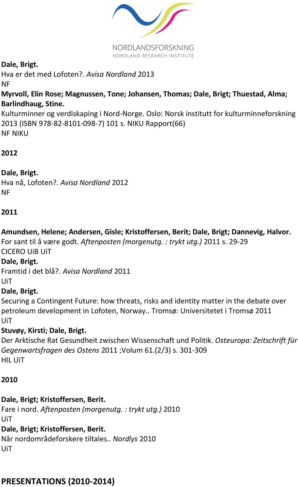 . Avisa Nordland 2012 2011 Amundsen, Helene; Andersen, Gisle; Kristoffersen, Berit; Dale, Brigt; Dannevig, Halvor. For sant til å være godt. Aftenposten (morgenutg. : trykt utg.) 2011 s.