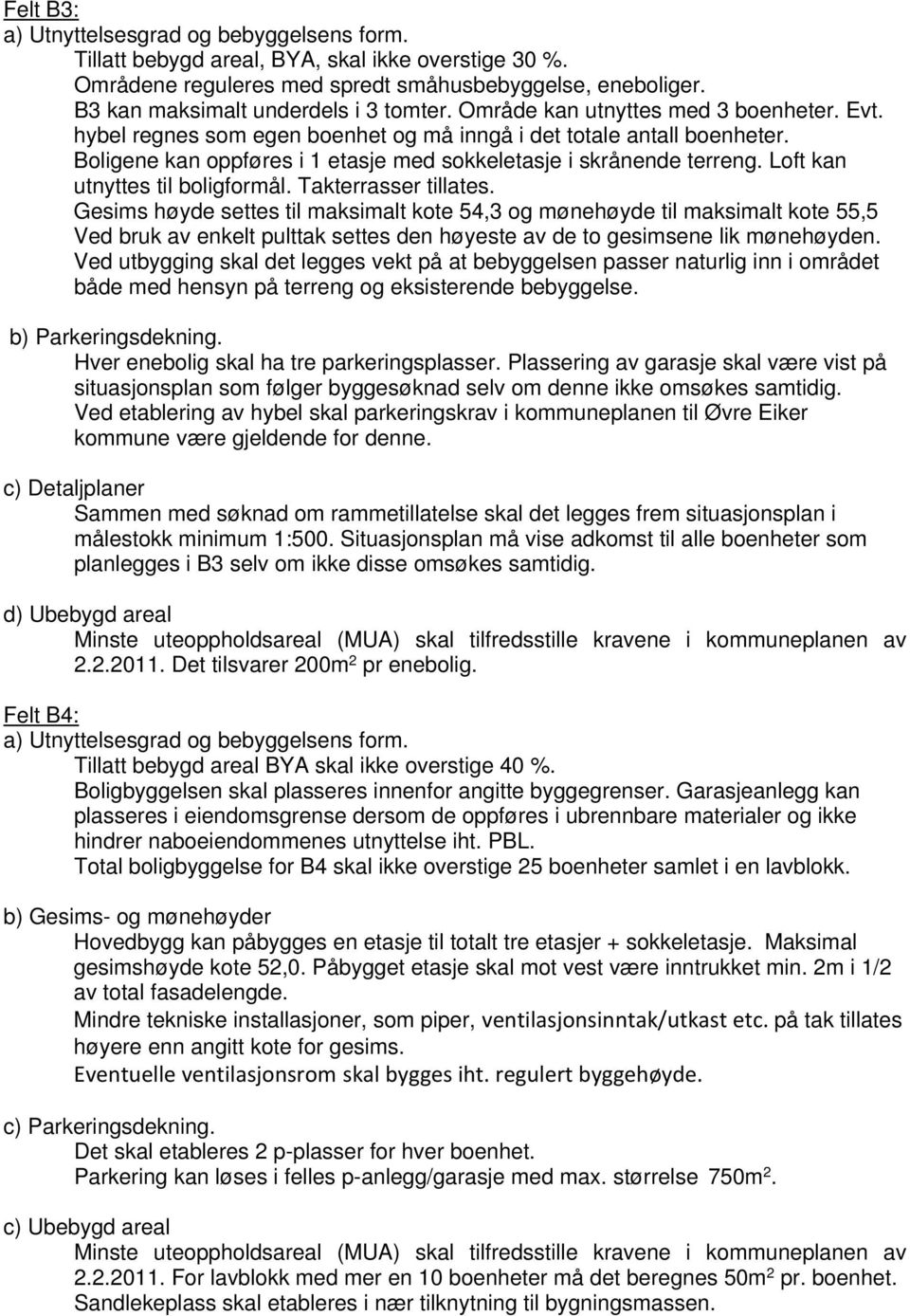 Boligene kan oppføres i 1 etasje med sokkeletasje i skrånende terreng. Loft kan utnyttes til boligformål. Takterrasser tillates.