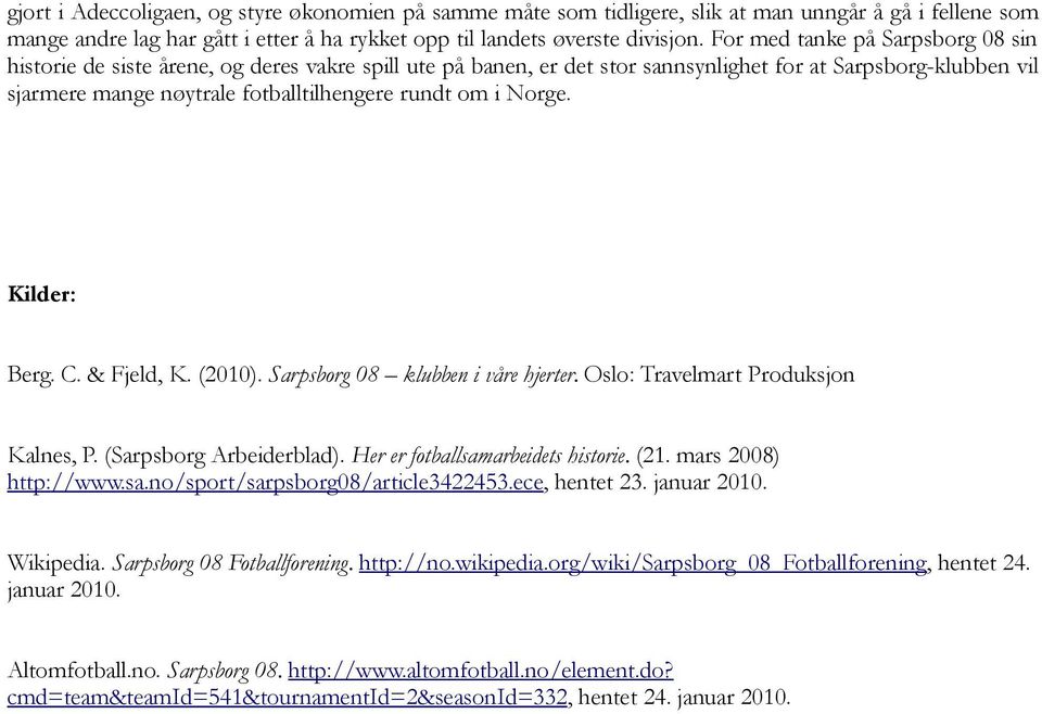 i Norge. Kilder: Berg. C. & Fjeld, K. (2010). Sarpsborg 08 klubben i våre hjerter. Oslo: Travelmart Produksjon Kalnes, P. (Sarpsborg Arbeiderblad). Her er fotballsamarbeidets historie. (21.