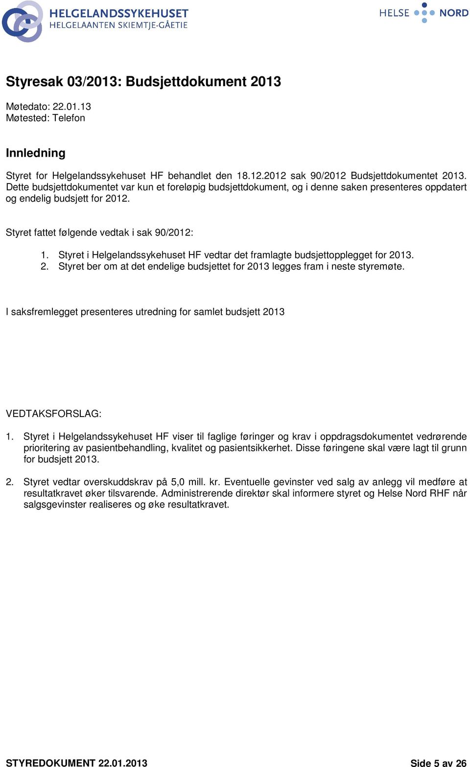 Styret i Helgelandssykehuset HF vedtar det framlagte budsjettopplegget for 2013. 2. Styret ber om at det endelige budsjettet for 2013 legges fram i neste styremøte.