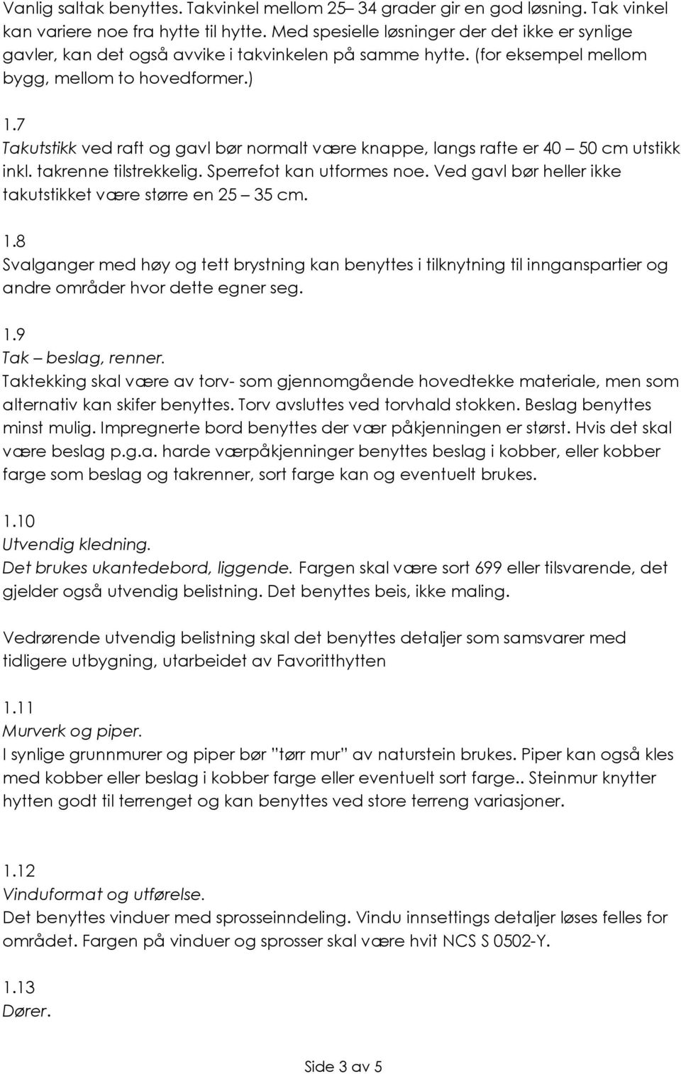 7 Takutstikk ved raft og gavl bør normalt være knappe, langs rafte er 40 50 cm utstikk inkl. takrenne tilstrekkelig. Sperrefot kan utformes noe.