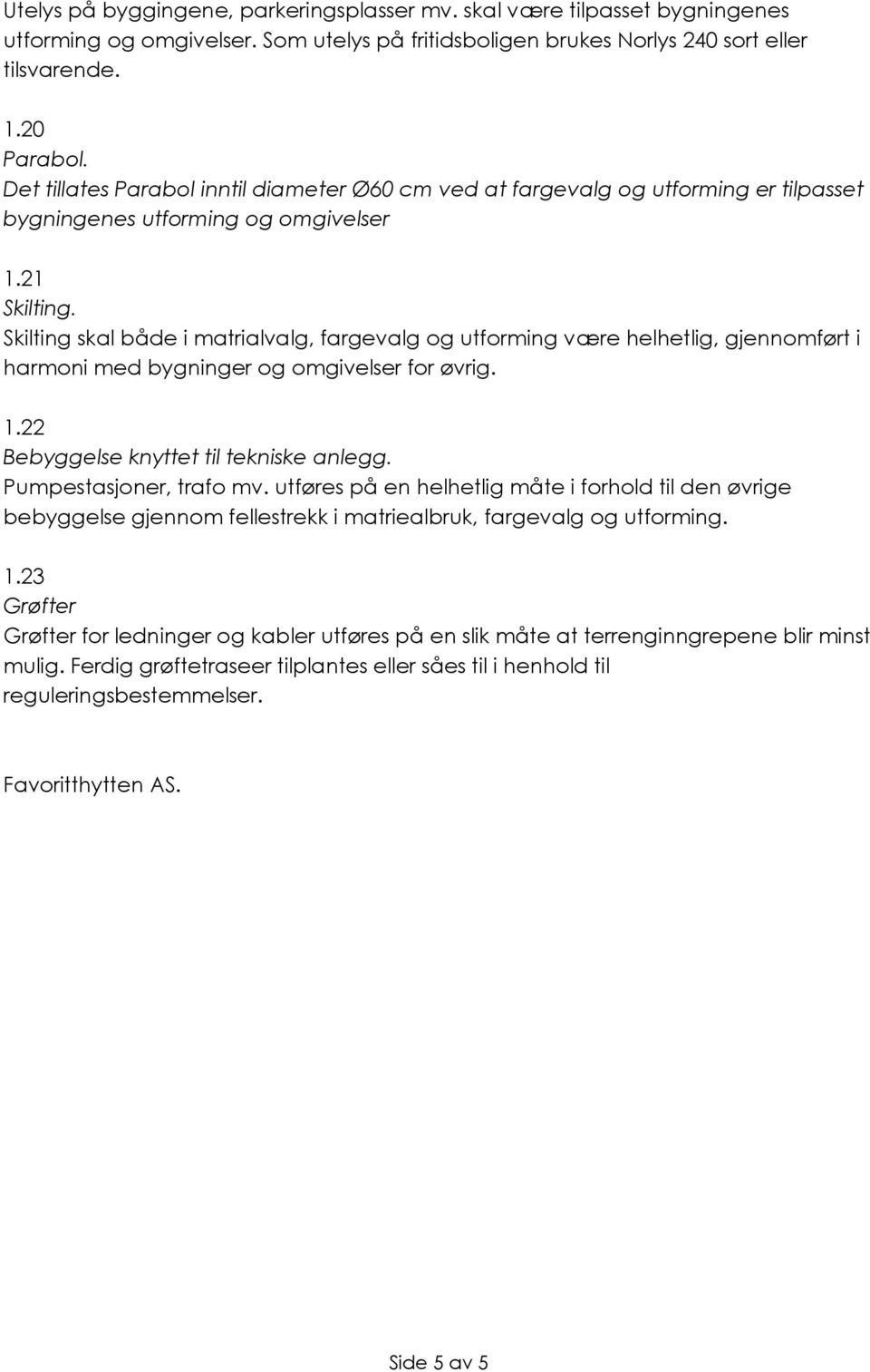 Skilting skal både i matrialvalg, fargevalg og utforming være helhetlig, gjennomført i harmoni med bygninger og omgivelser for øvrig. 1.22 Bebyggelse knyttet til tekniske anlegg.