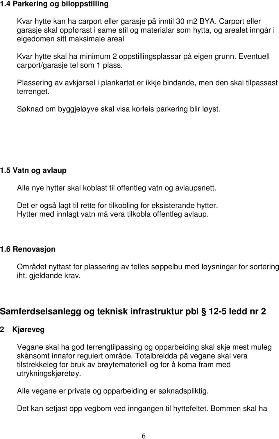 Eventuell carport/garasje tel som 1 plass. Plassering av avkjørsel i plankartet er ikkje bindande, men den skal tilpassast terrenget. Søknad om byggjeløyve skal visa korleis parkering blir løyst. 1.5 Vatn og avlaup Alle nye hytter skal koblast til offentleg vatn og avlaupsnett.