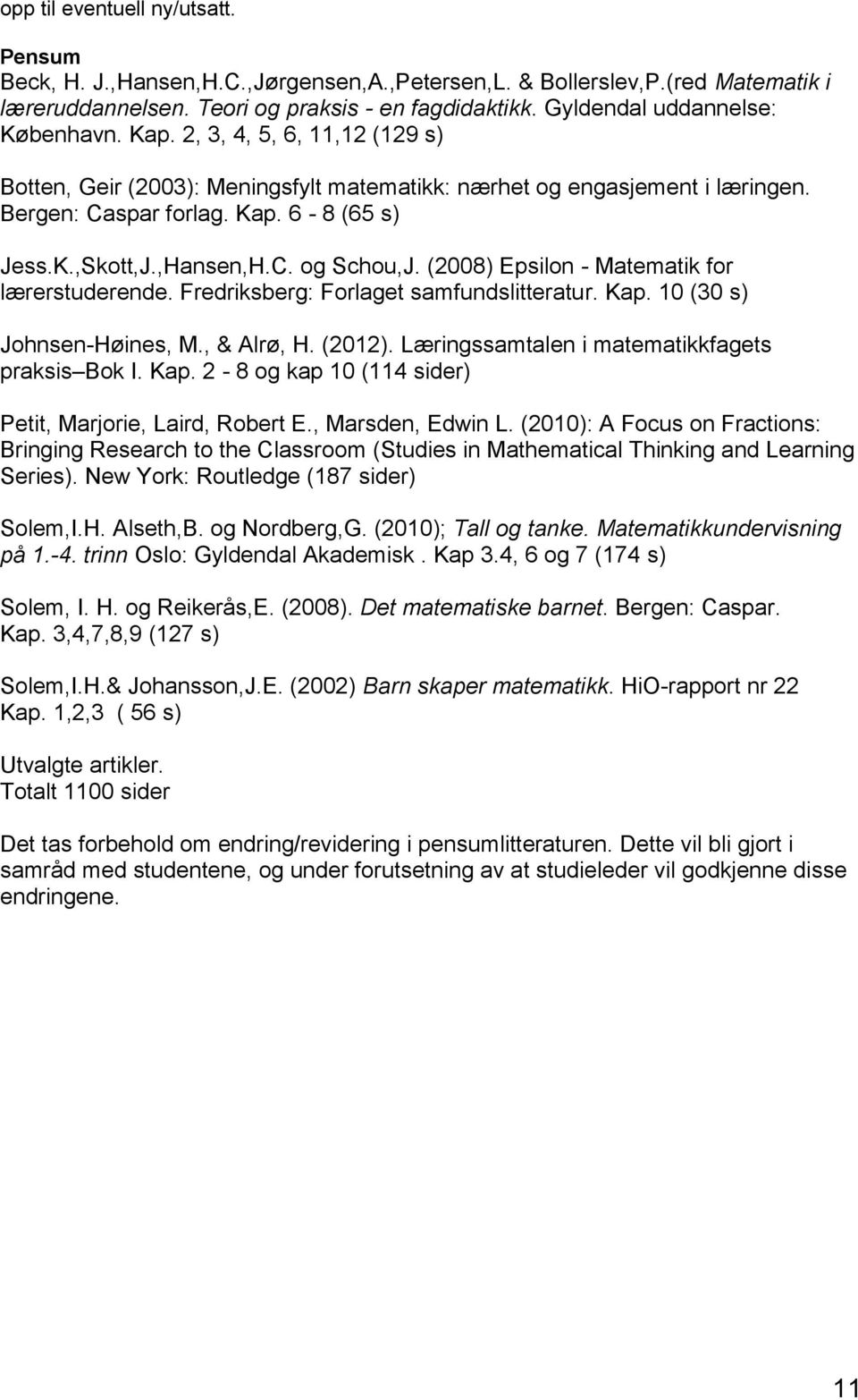 ,Hansen,H.C. og Schou,J. (2008) Epsilon - Matematik for lærerstuderende. Fredriksberg: Forlaget samfundslitteratur. Kap. 10 (30 s) Johnsen-Høines, M., & Alrø, H. (2012).