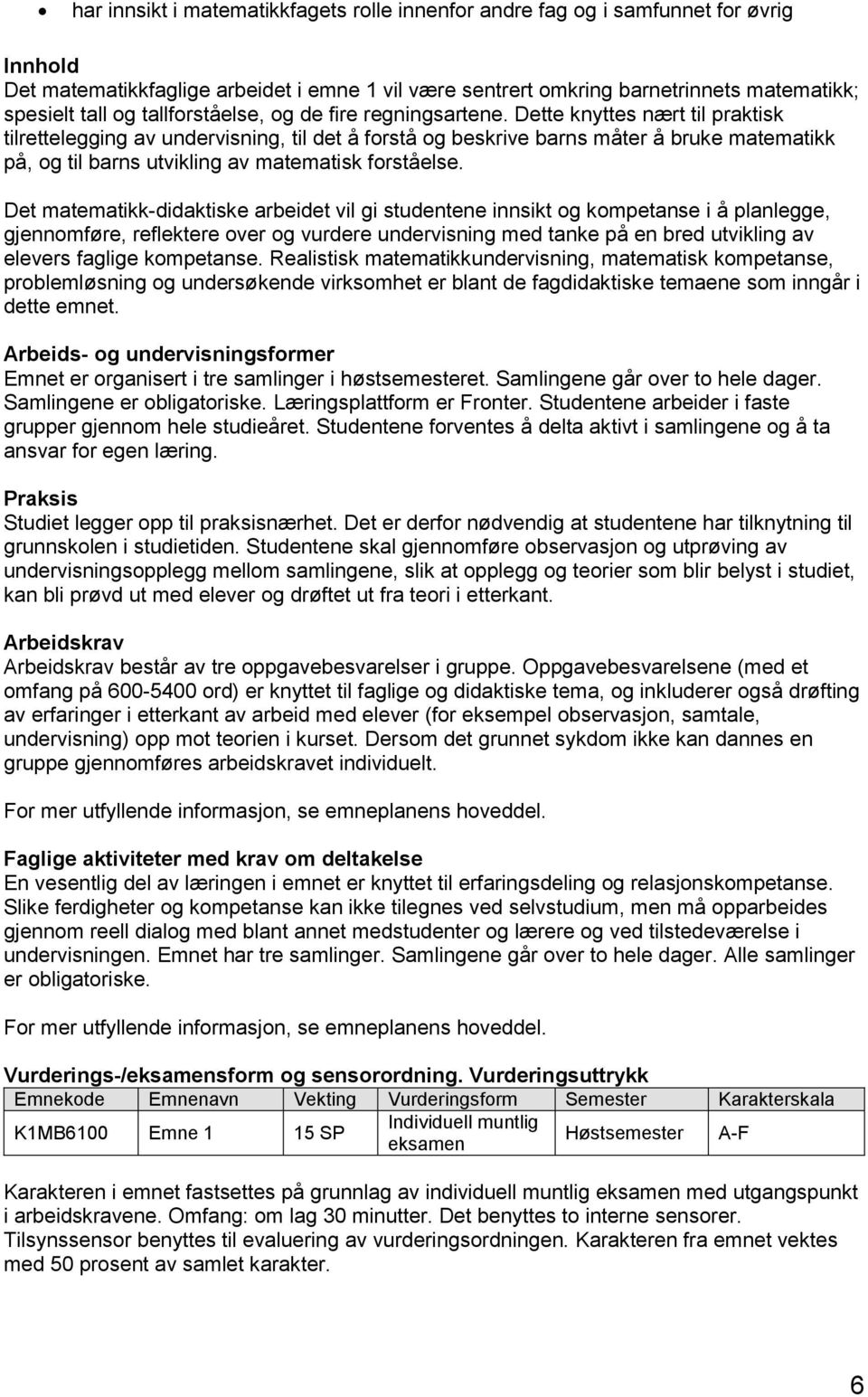 Dette knyttes nært til praktisk tilrettelegging av undervisning, til det å forstå og beskrive barns måter å bruke matematikk på, og til barns utvikling av matematisk forståelse.