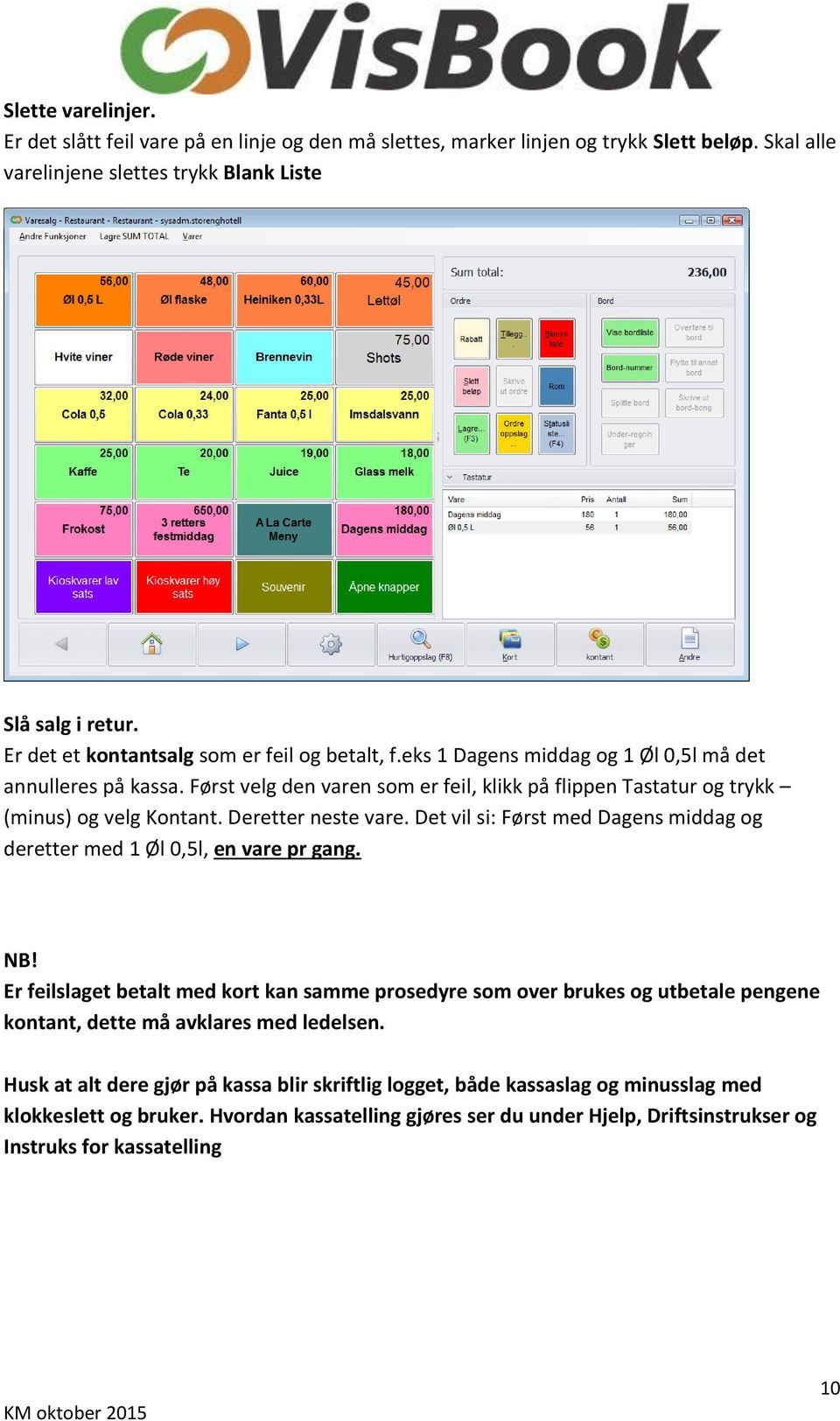 Først velg den varen som er feil, klikk på flippen Tastatur og trykk (minus) og velg Kontant. Deretter neste vare. Det vil si: Først med Dagens middag og deretter med 1 Øl 0,5l, en vare pr gang. NB!