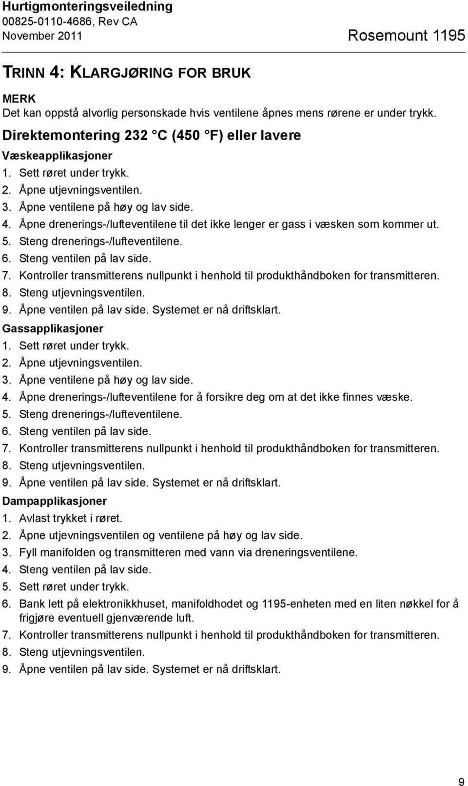 Åpne drenerings-/lufteventilene til det ikke lenger er gass i væsken som kommer ut. 5. Steng drenerings-/lufteventilene. 6. Steng ventilen på lav side. 7.