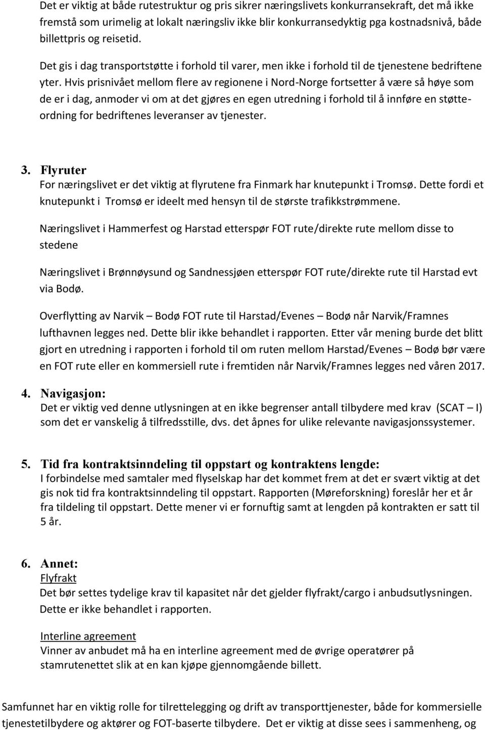 Hvis prisnivået mellom flere av regionene i Nord-Norge fortsetter å være så høye som de er i dag, anmoder vi om at det gjøres en egen utredning i forhold til å innføre en støtteordning for