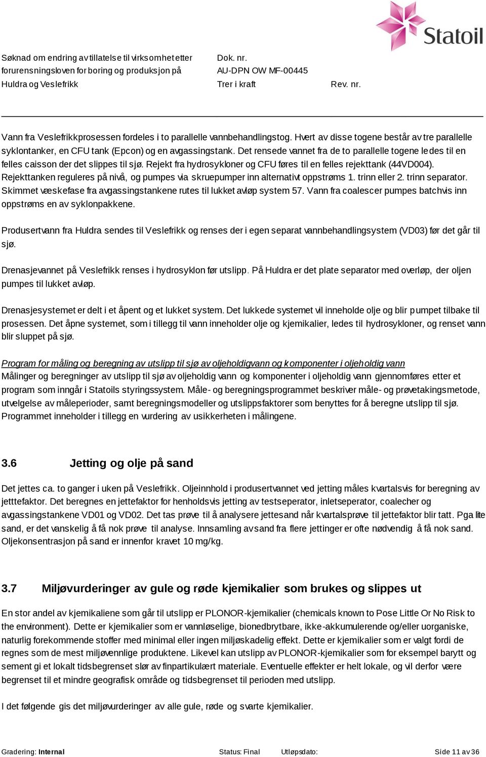 Rejekttanken reguleres på nivå, og pumpes via skruepumper inn alternativt oppstrøms 1. trinn eller 2. trinn separator. Skimmet væskefase fra avgassingstankene rutes til lukket avløp system 57.