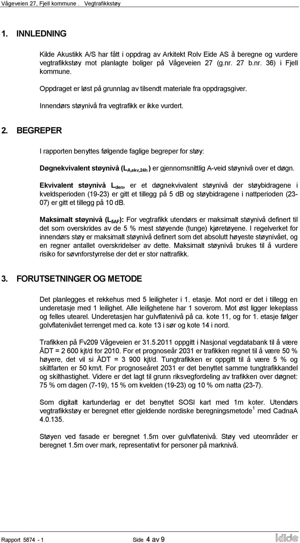 BEGREPER I rapporten benyttes følgende faglige begreper for støy: Døgnekvivalent støynivå (L A,ekv,24h ) er gjennomsnittlig A-veid støynivå over et døgn.