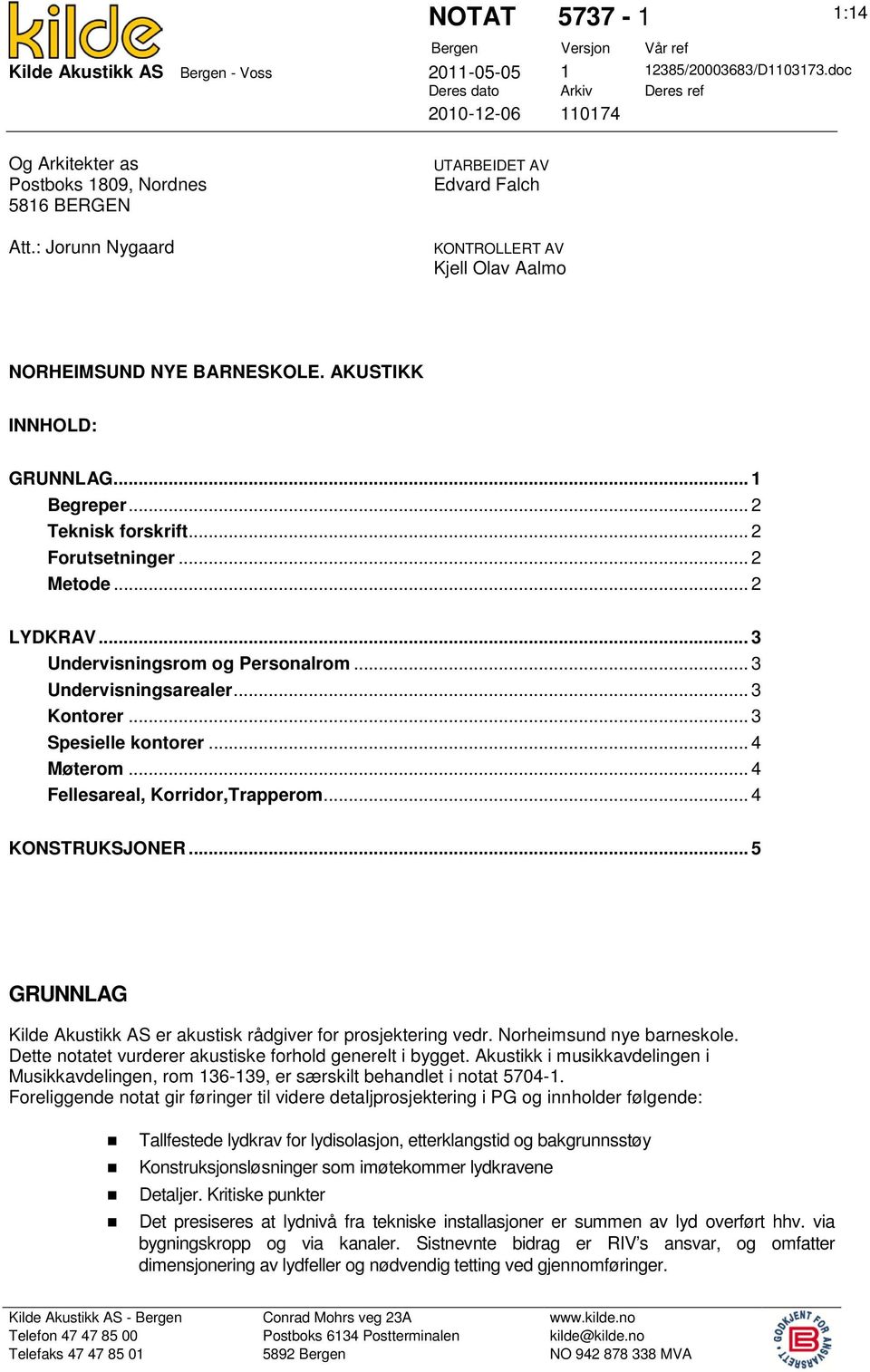 : Jorunn Nygaard UTARBEIDET AV Edvard Falch KONTROLLERT AV Kjell Olav Aalmo NORHEIMSUND NYE BARNESKOLE. AKUSTIKK INNHOLD: GRUNNLAG... 1 Begreper... 2 Teknisk forskrift... 2 Forutsetninger... 2 Metode.