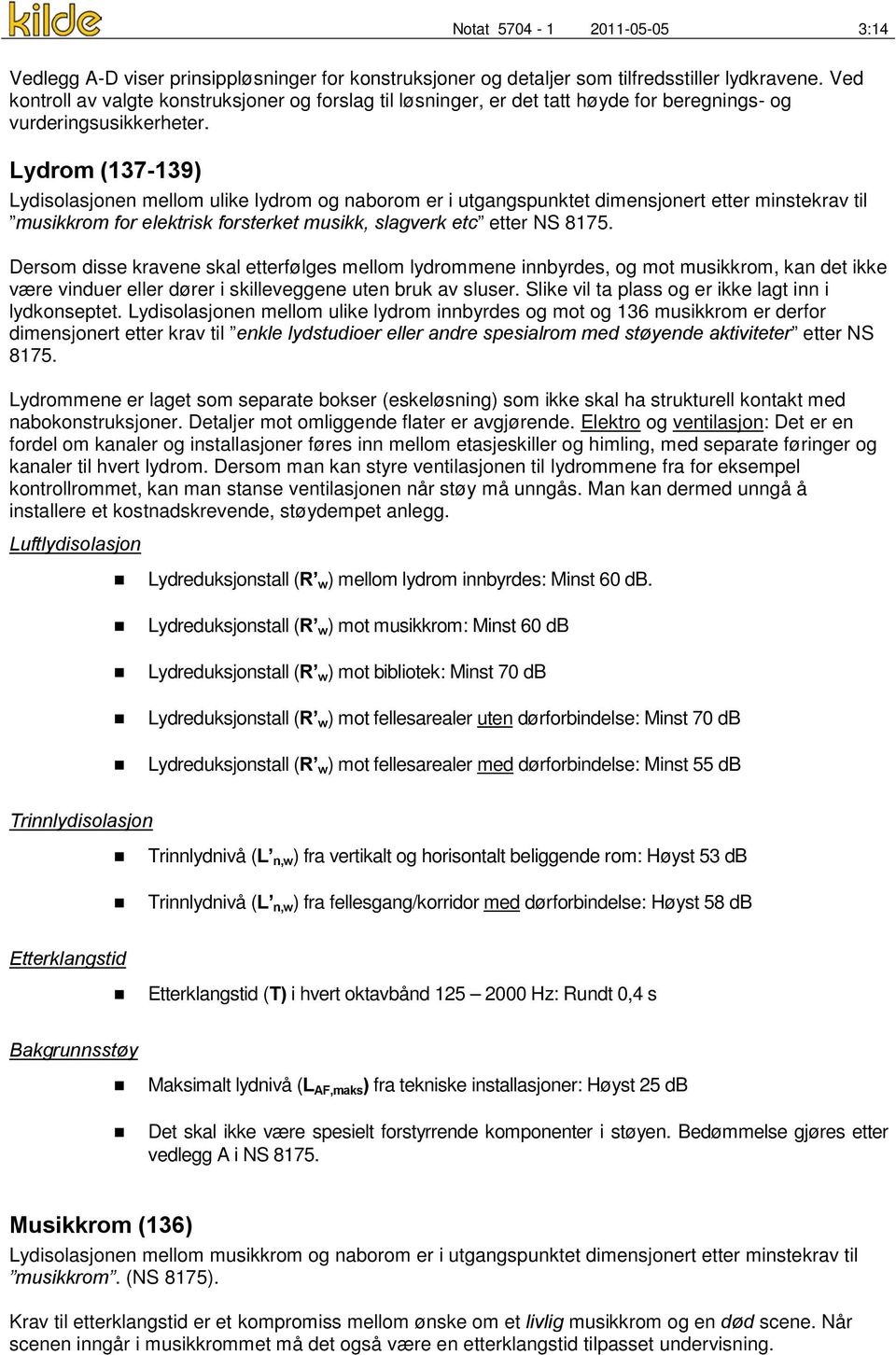 Lydrom (137-139) Lydisolasjonen mellom ulike lydrom og naborom er i utgangspunktet dimensjonert etter minstekrav til musikkrom for elektrisk forsterket musikk, slagverk etc etter NS 8175.