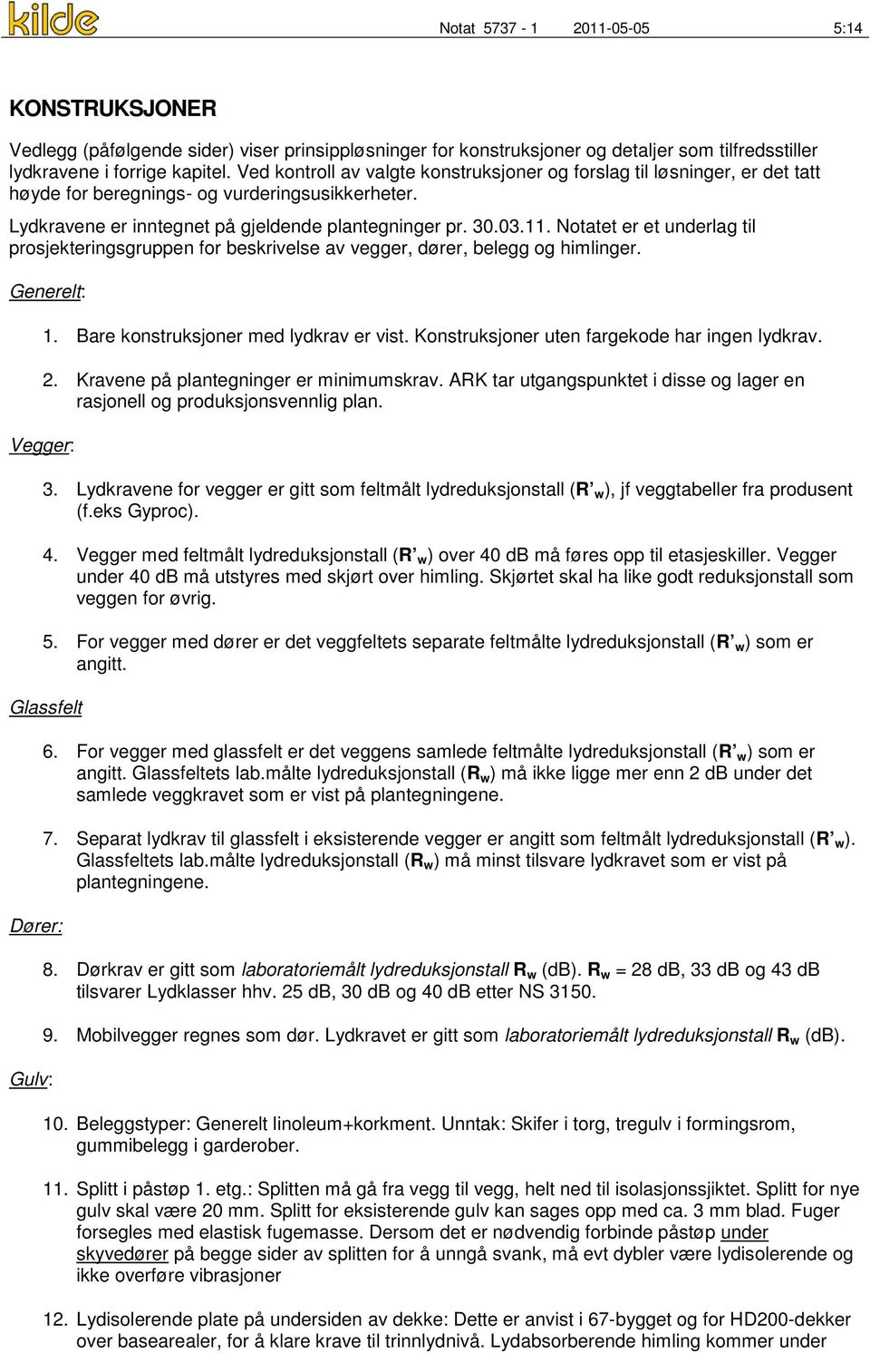 Notatet er et underlag til prosjekteringsgruppen for beskrivelse av vegger, dører, belegg og himlinger. Generelt: Vegger: 1. Bare konstruksjoner med lydkrav er vist.