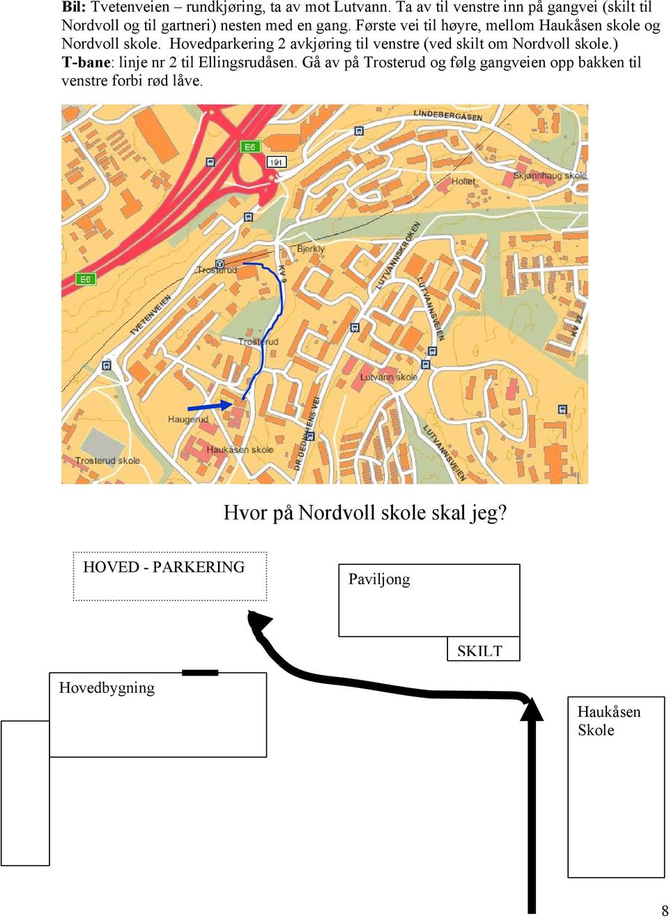 Første vei til høyre, mellom Haukåsen skole og Nordvoll skole.