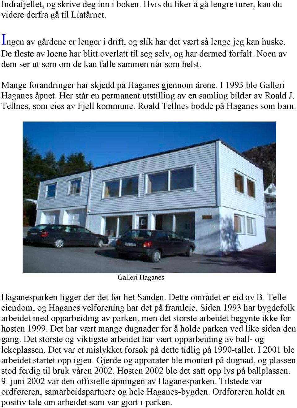 I 1993 ble Galleri Haganes åpnet. Her står en permanent utstilling av en samling bilder av Roald J. Tellnes, som eies av Fjell kommune. Roald Tellnes bodde på Haganes som barn.