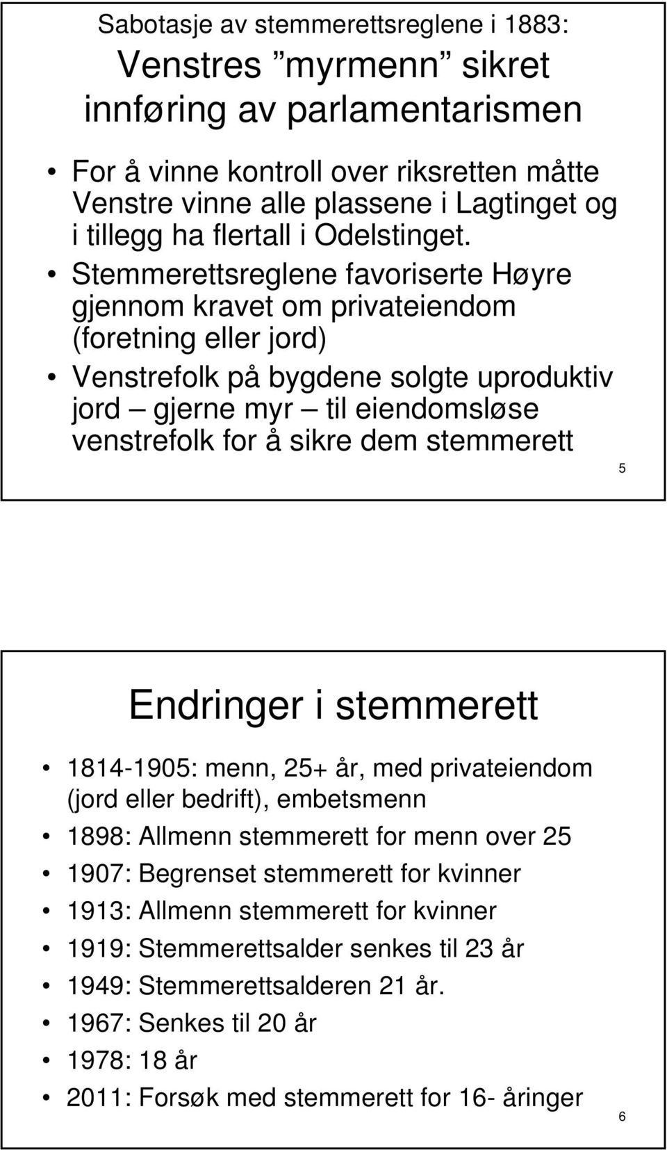 Stemmerettsreglene favoriserte Høyre gjennom kravet om privateiendom (foretning eller jord) Venstrefolk på bygdene solgte uproduktiv jord gjerne myr til eiendomsløse venstrefolk for å sikre dem