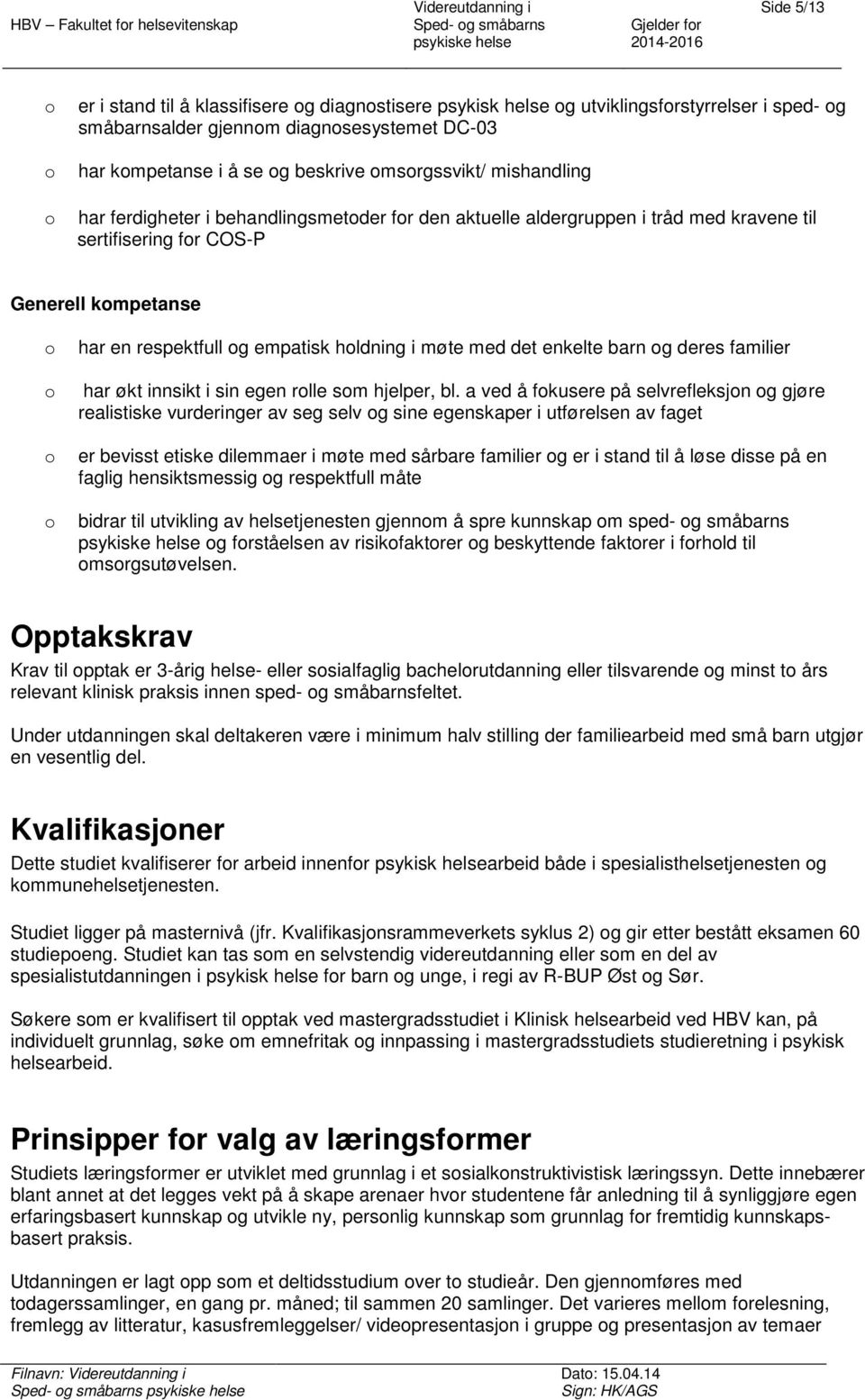 respektfull g empatisk hldning i møte med det enkelte barn g deres familier har økt innsikt i sin egen rlle sm hjelper, bl.