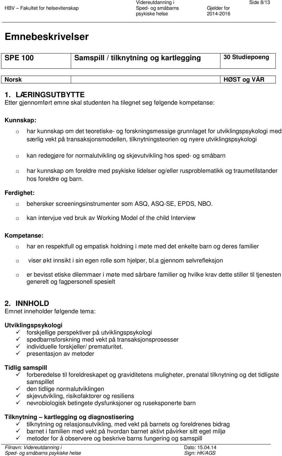 transaksjnsmdellen, tilknytningsterien g nyere utviklingspsyklgi kan redegjøre fr nrmalutvikling g skjevutvikling hs sped- g småbarn har kunnskap m freldre med psykiske lidelser g/eller