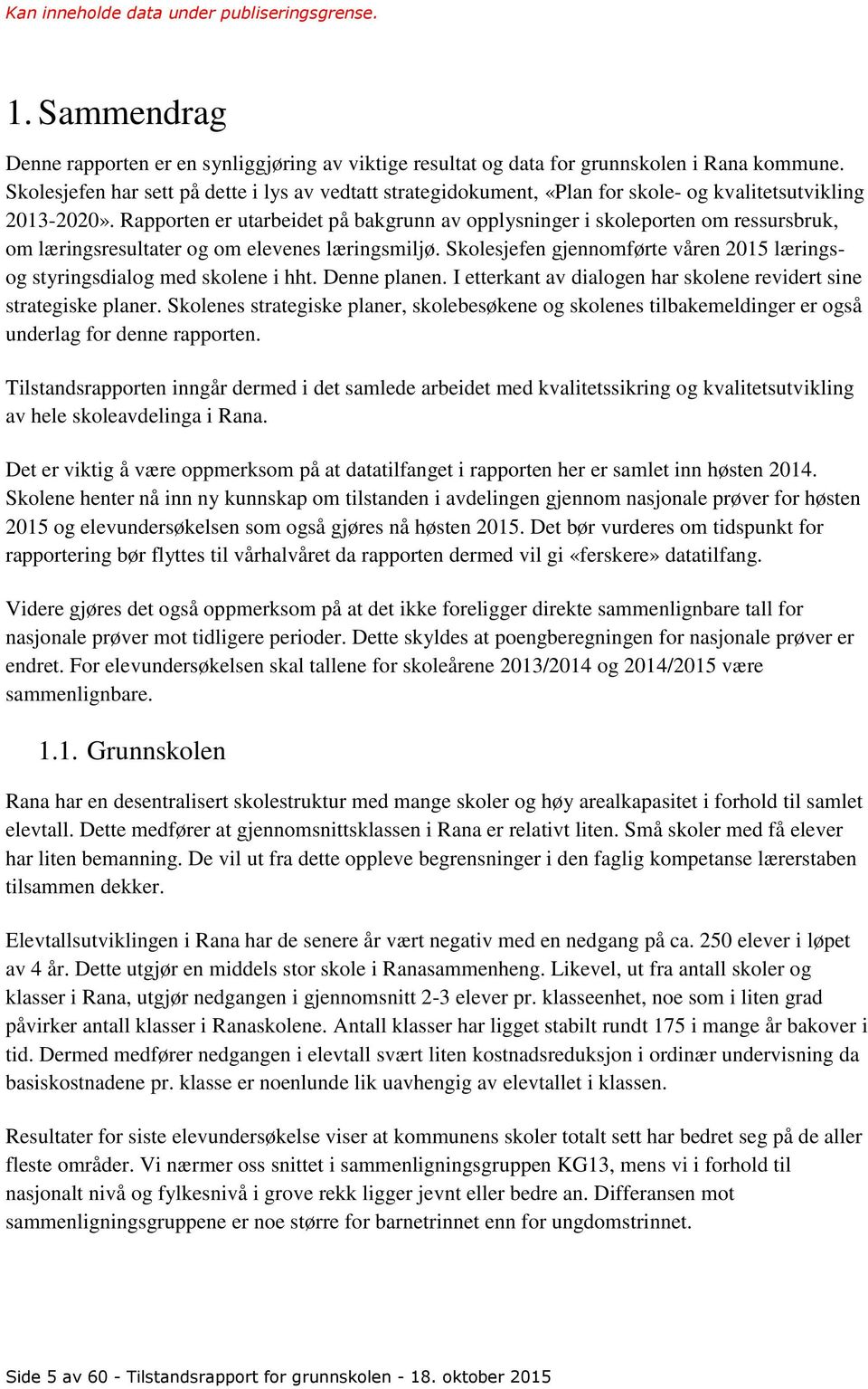 Rapporten er utarbeidet på bakgrunn av opplysninger i skoleporten om ressursbruk, om læringsresultater og om elevenes læringsmiljø.